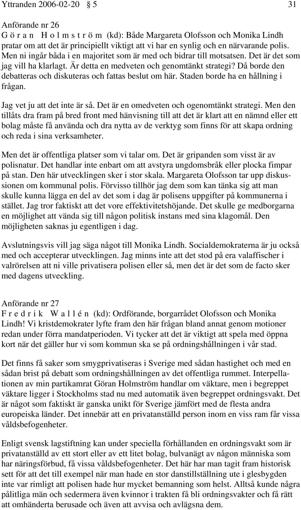 Då borde den debatteras och diskuteras och fattas beslut om här. Staden borde ha en hållning i frågan. Jag vet ju att det inte är så. Det är en omedveten och ogenomtänkt strategi.