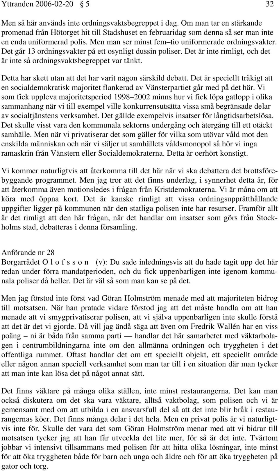 Det går 13 ordningsvakter på ett osynligt dussin poliser. Det är inte rimligt, och det är inte så ordningsvaktsbegreppet var tänkt. Detta har skett utan att det har varit någon särskild debatt.