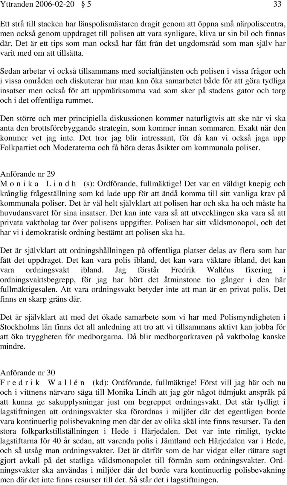 Sedan arbetar vi också tillsammans med socialtjänsten och polisen i vissa frågor och i vissa områden och diskuterar hur man kan öka samarbetet både för att göra tydliga insatser men också för att