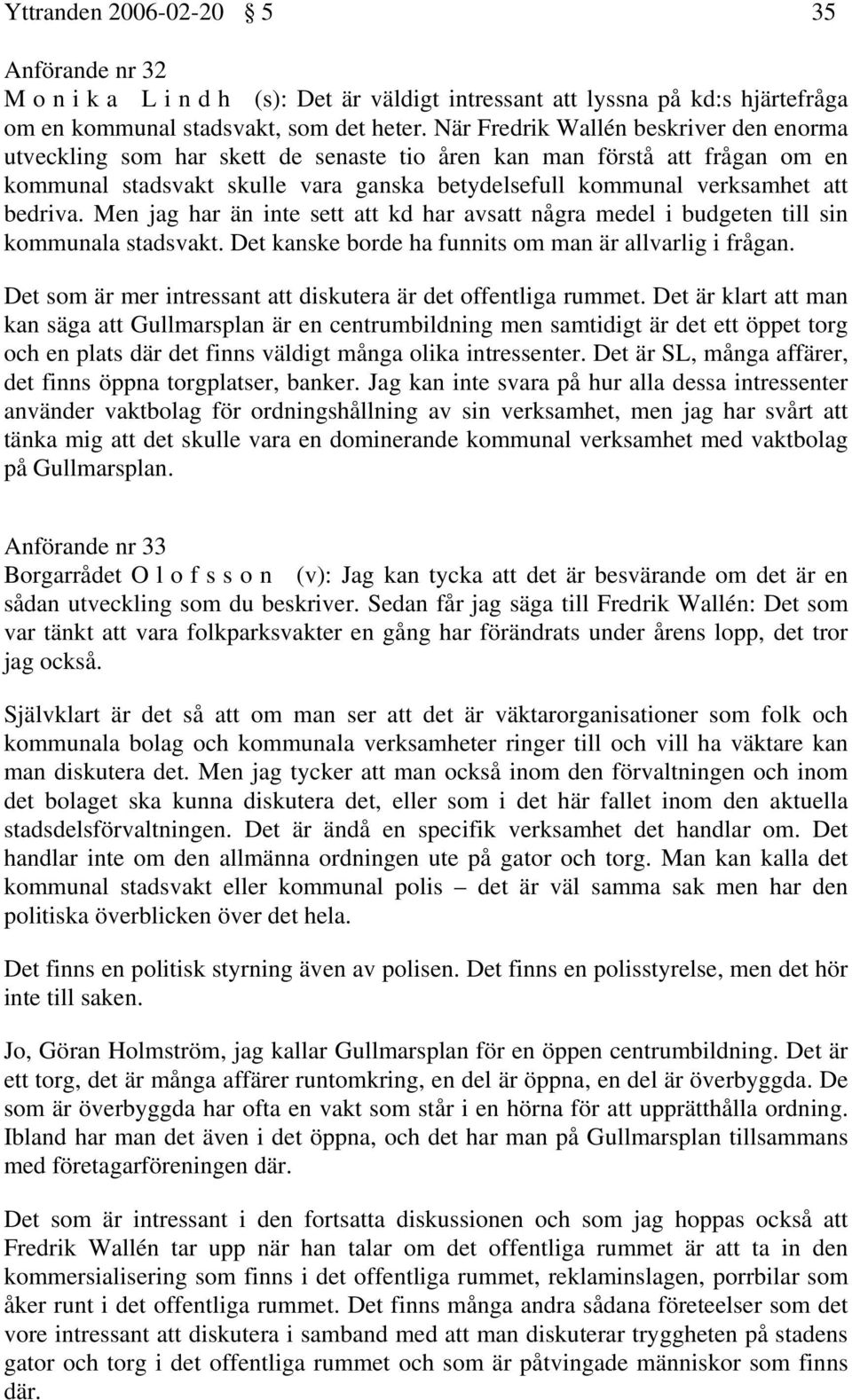 bedriva. Men jag har än inte sett att kd har avsatt några medel i budgeten till sin kommunala stadsvakt. Det kanske borde ha funnits om man är allvarlig i frågan.