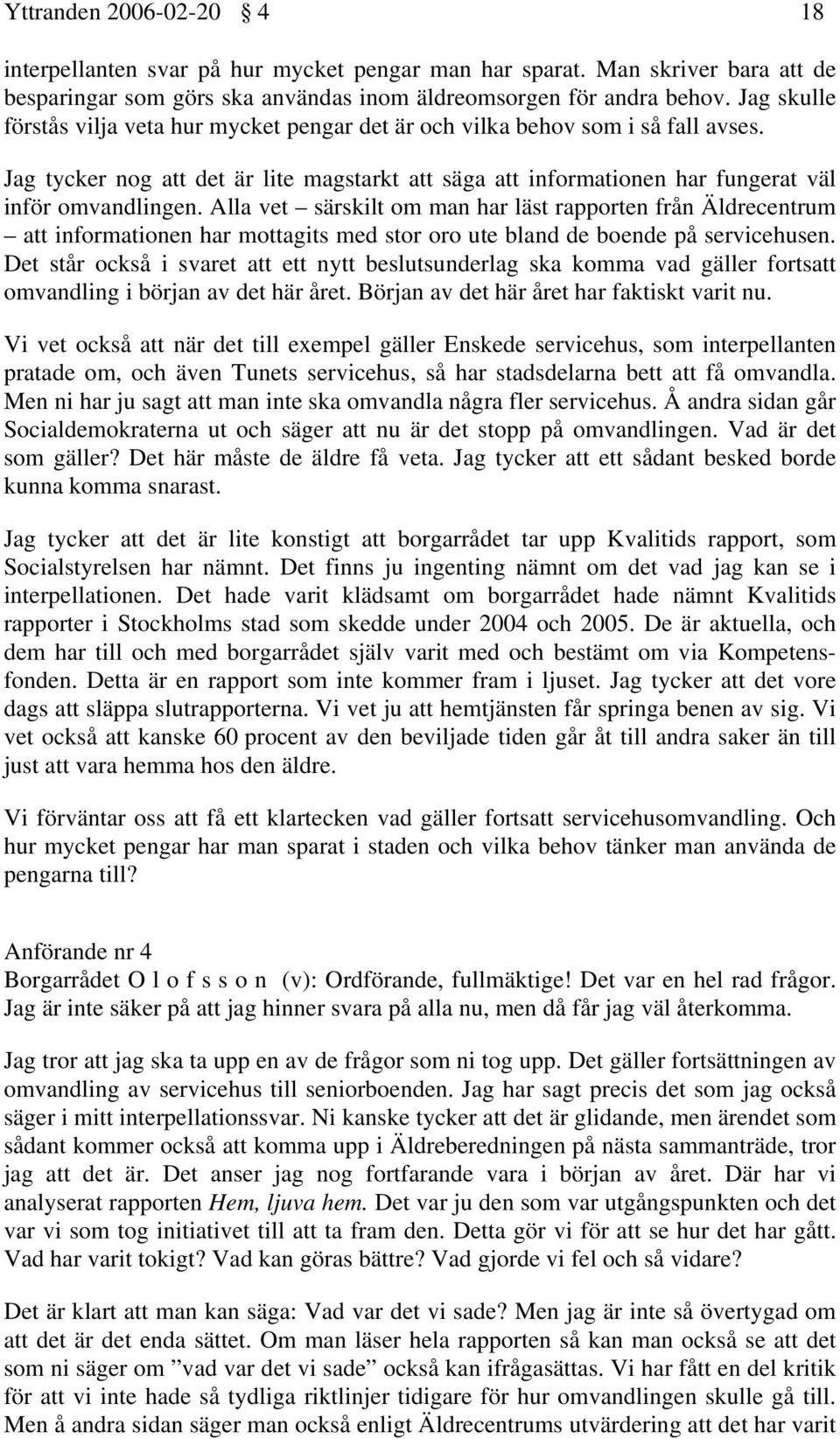 Alla vet särskilt om man har läst rapporten från Äldrecentrum att informationen har mottagits med stor oro ute bland de boende på servicehusen.