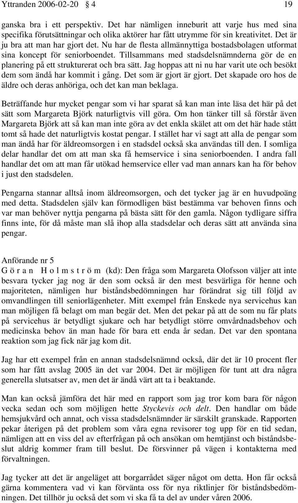 Tillsammans med stadsdelsnämnderna gör de en planering på ett strukturerat och bra sätt. Jag hoppas att ni nu har varit ute och besökt dem som ändå har kommit i gång. Det som är gjort är gjort.