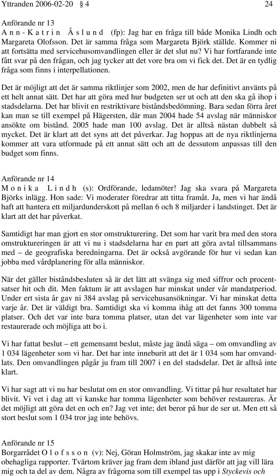 Det är en tydlig fråga som finns i interpellationen. Det är möjligt att det är samma riktlinjer som 2002, men de har definitivt använts på ett helt annat sätt.