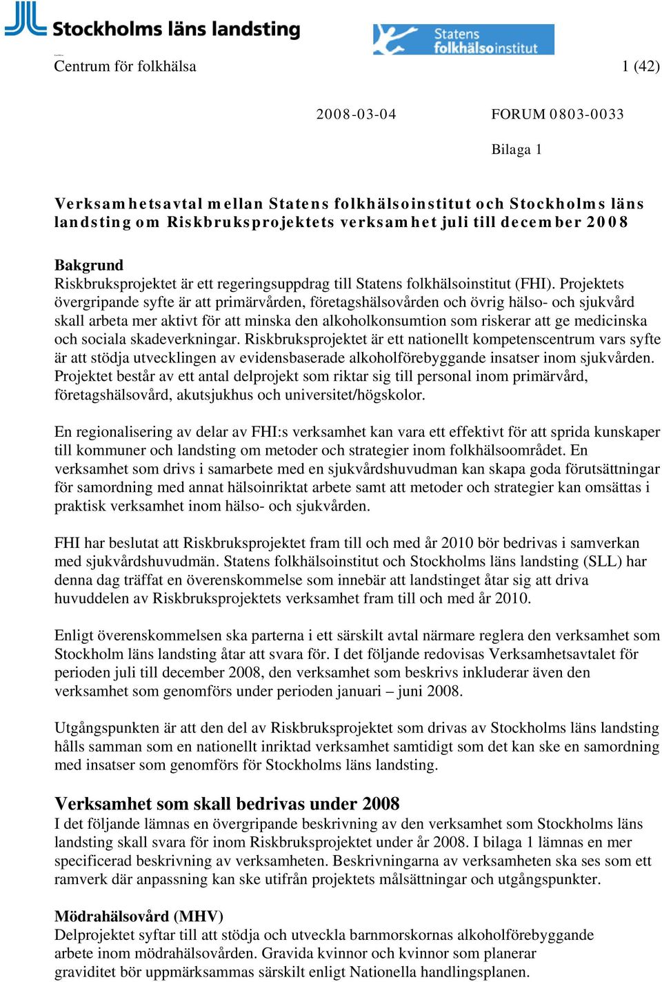 Projektets övergripande syfte är att primärvården, företagshälsovården och övrig hälso- och sjukvård skall arbeta mer aktivt för att minska den alkoholkonsumtion som riskerar att ge medicinska och
