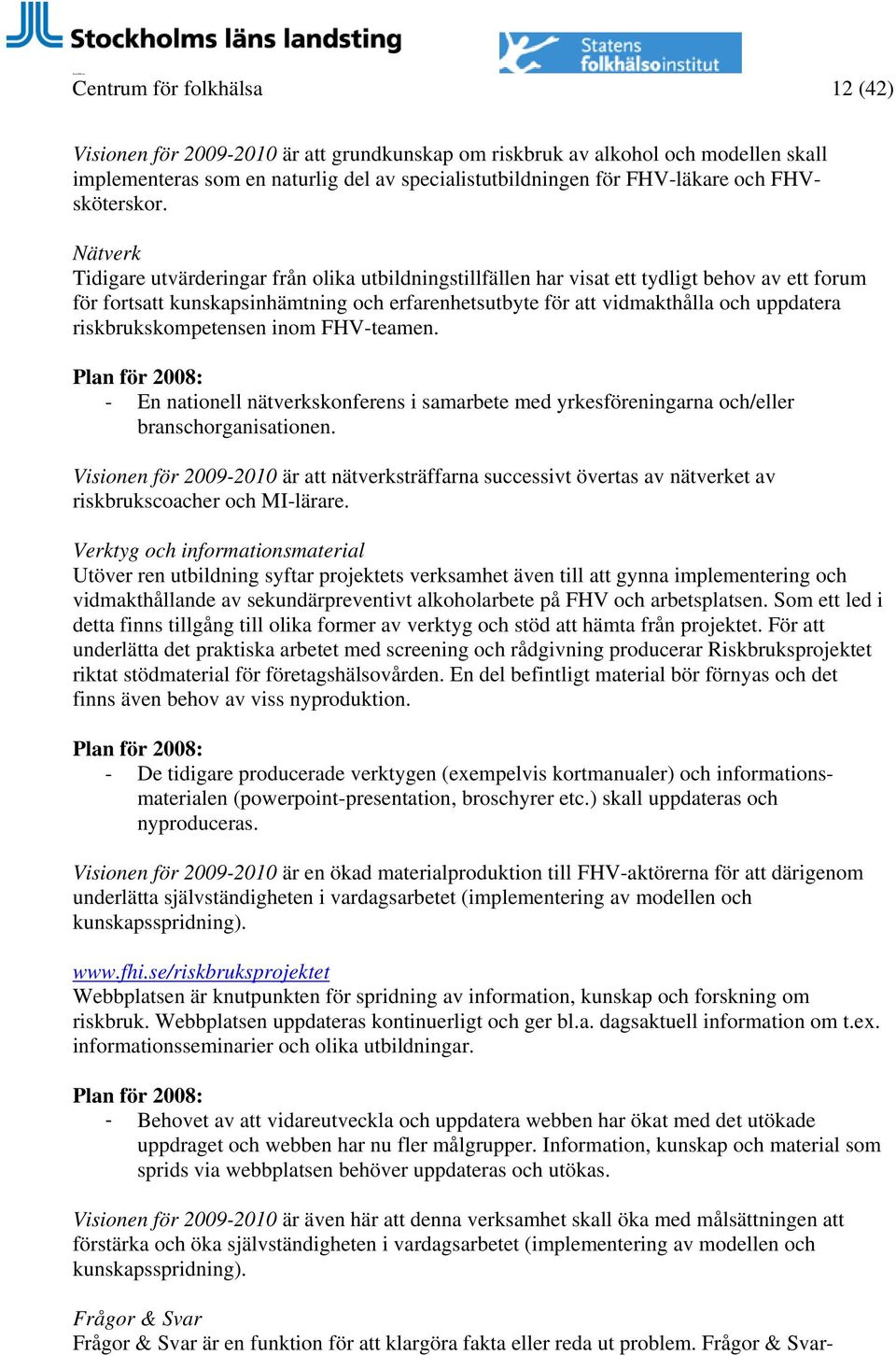 Nätverk Tidigare utvärderingar från olika utbildningstillfällen har visat ett tydligt behov av ett forum för fortsatt kunskapsinhämtning och erfarenhetsutbyte för att vidmakthålla och uppdatera