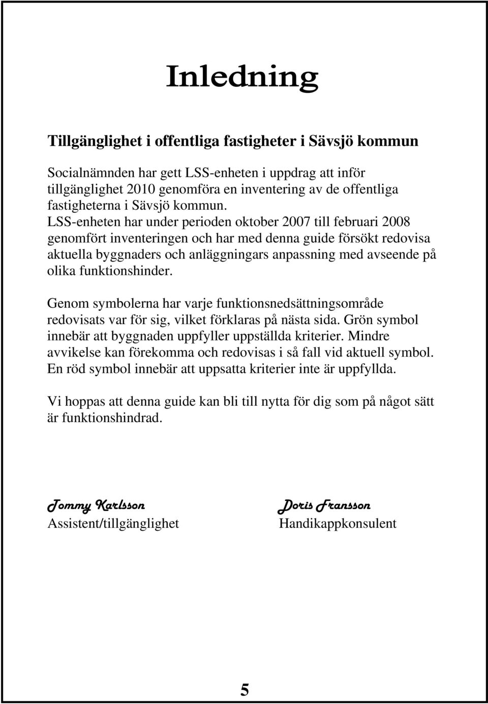 LSS-enheten har under perioden oktober 2007 till februari 2008 genomfört inventeringen och har med denna guide försökt redovisa aktuella byggnaders och anläggningars anpassning med avseende på olika