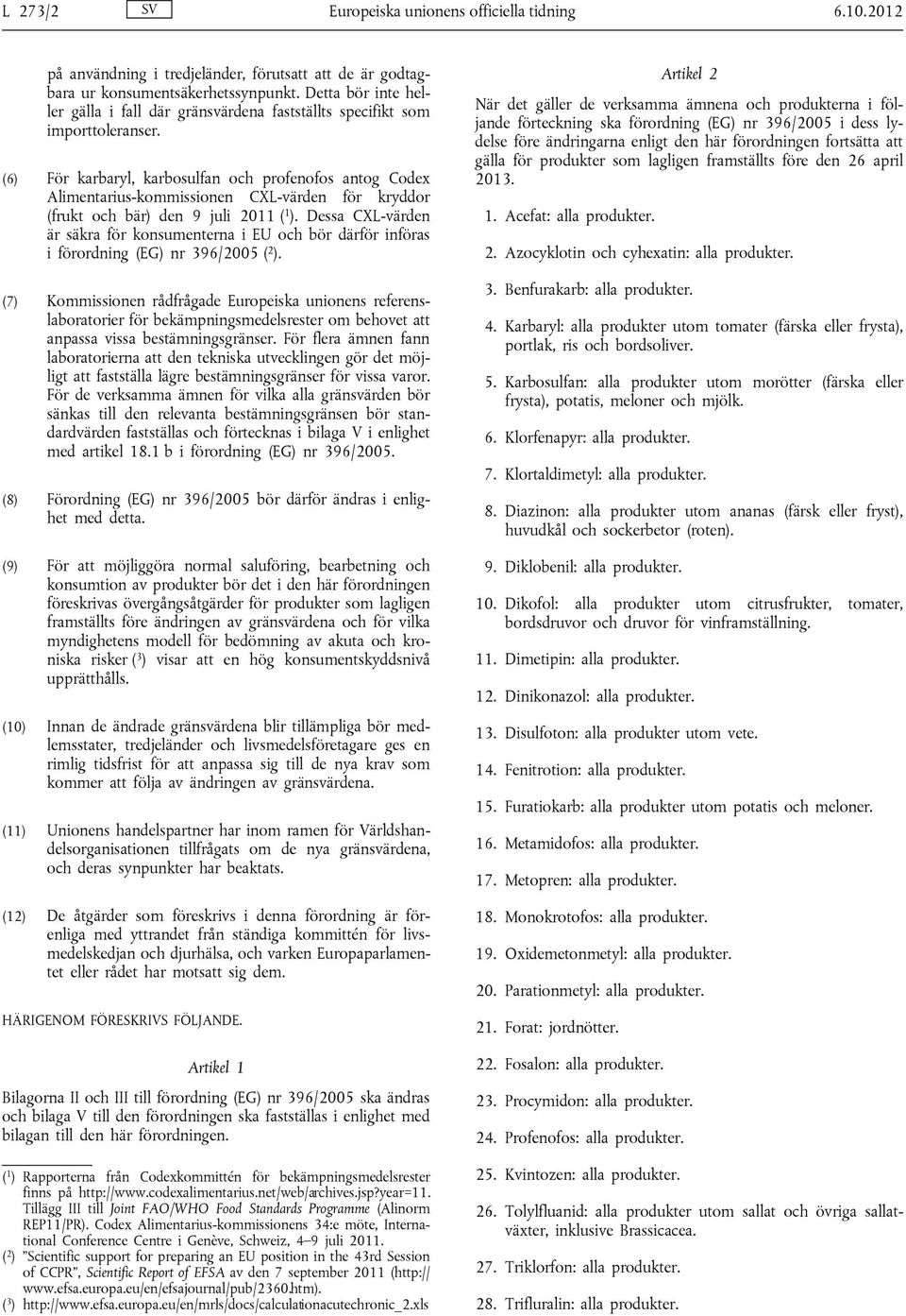 (6) För karbaryl, karbosulfan och profenofos antog Codex Alimentarius-kommissionen CXL-värden för kryddor (frukt och bär) den 9 juli 2011 ( 1 ).
