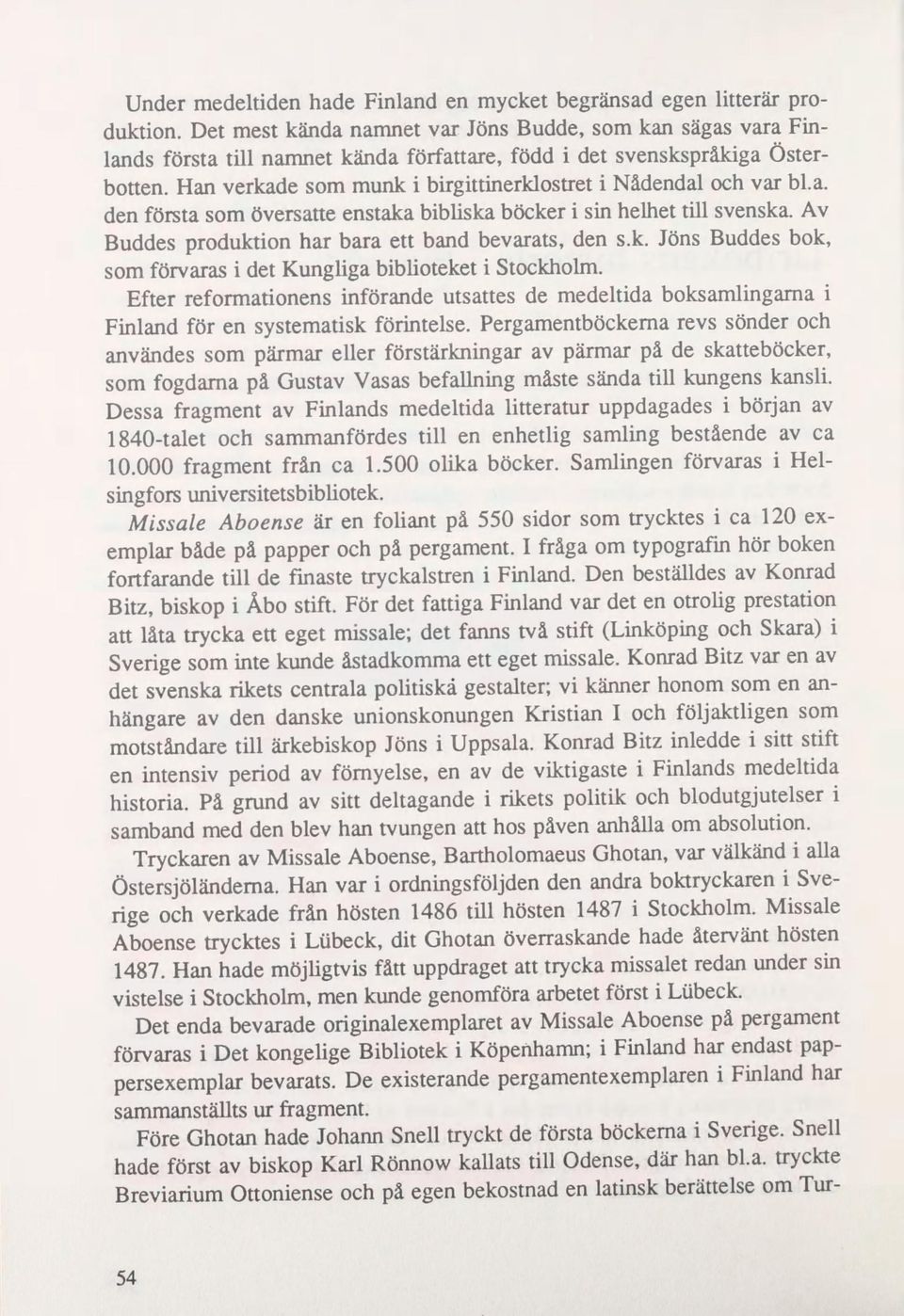 Han verkade som munk i birgittinerklostret i Nådendal och var bl.a. den forstå som Oversatte enstaka bibliska bocker i sin helhet till svenska. Av Buddes produktion har bara ett band bevarats, den s.