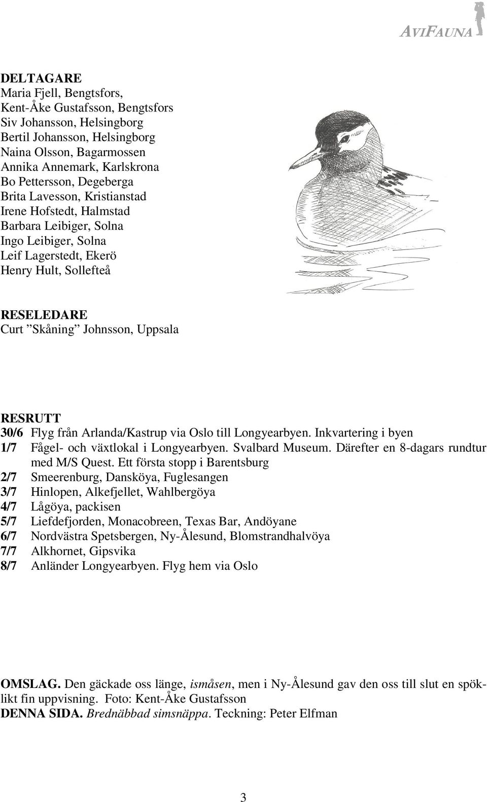 RESRUTT 30/6 Flyg från Arlanda/Kastrup via Oslo till Longyearbyen. Inkvartering i byen 1/7 Fågel- och växtlokal i Longyearbyen. Svalbard Museum. Därefter en 8-dagars rundtur med M/S Quest.