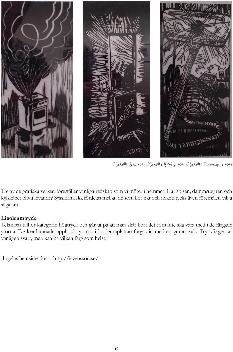 Linoleumtryck Tekniken tillhör kategorin högtryck och går ut på att man skär bort det som inte ska vara med i de färgade ytorna.