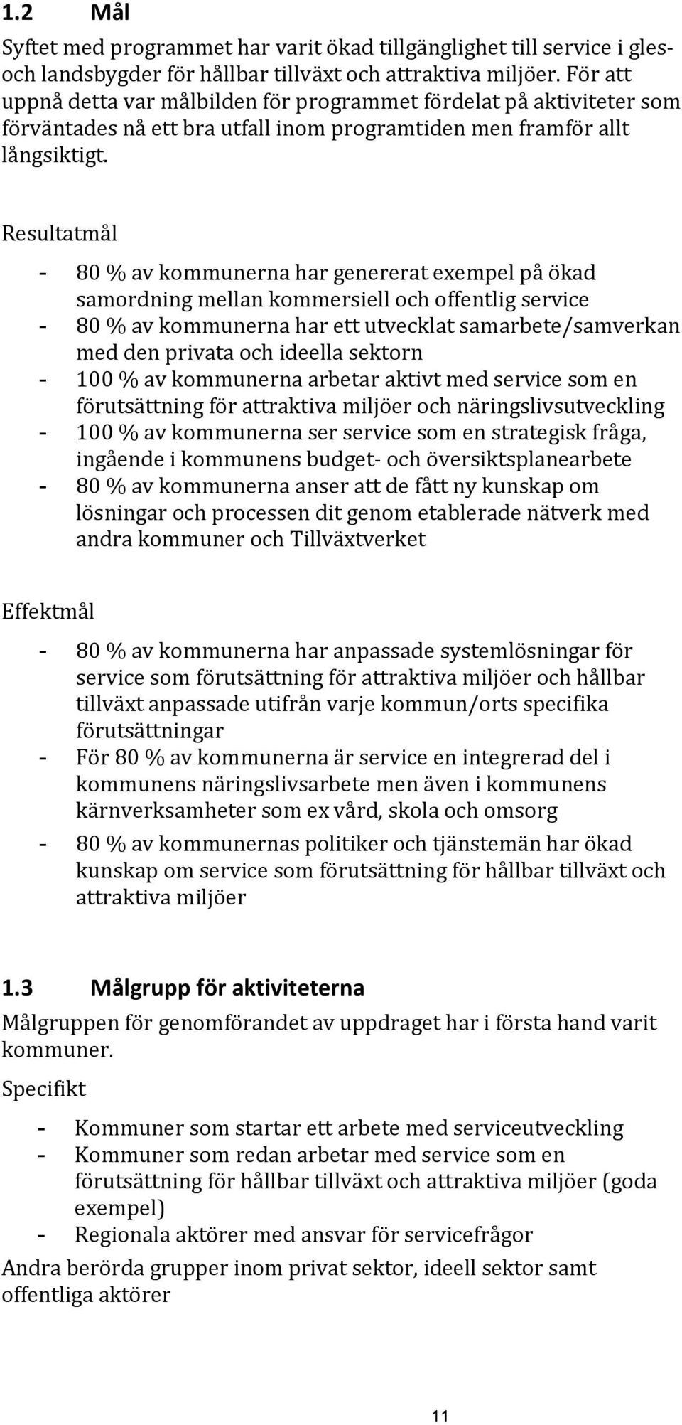 Resultatmål - 80 % av kommunerna har genererat exempel på ökad samordning mellan kommersiell och offentlig service - 80 % av kommunerna har ett utvecklat samarbete/samverkan med den privata och