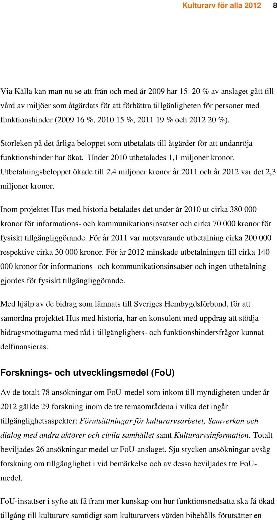 Under 2010 utbetalades 1,1 miljoner kronor. Utbetalningsbeloppet ökade till 2,4 miljoner kronor år 2011 och år 2012 var det 2,3 miljoner kronor.