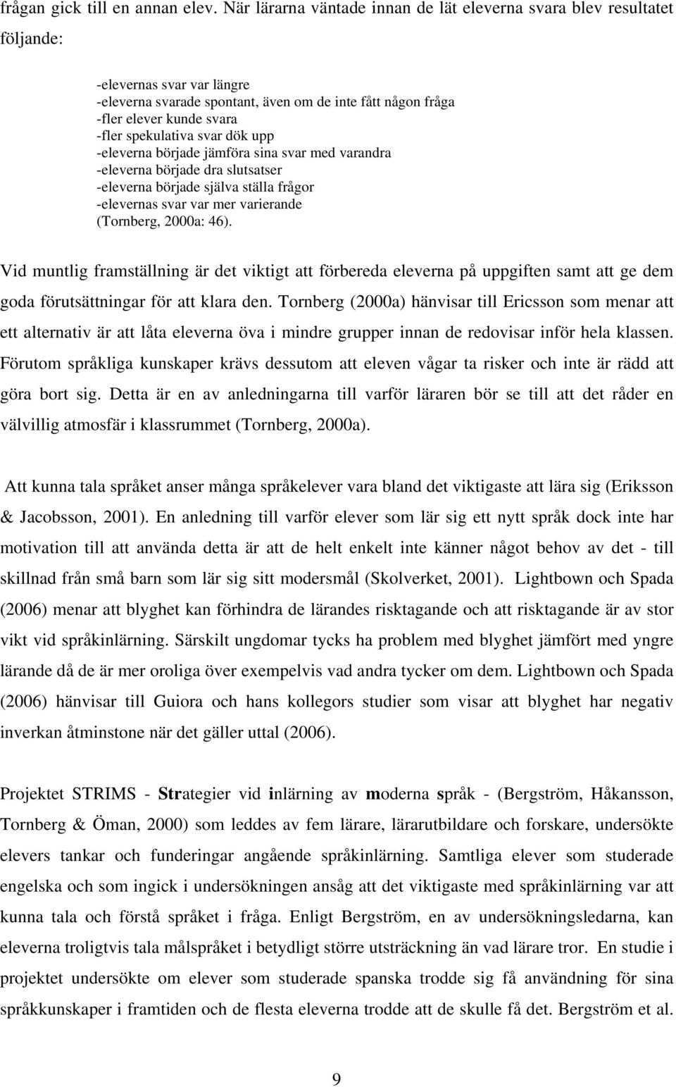 spekulativa svar dök upp -eleverna började jämföra sina svar med varandra -eleverna började dra slutsatser -eleverna började själva ställa frågor -elevernas svar var mer varierande (Tornberg, 2000a: