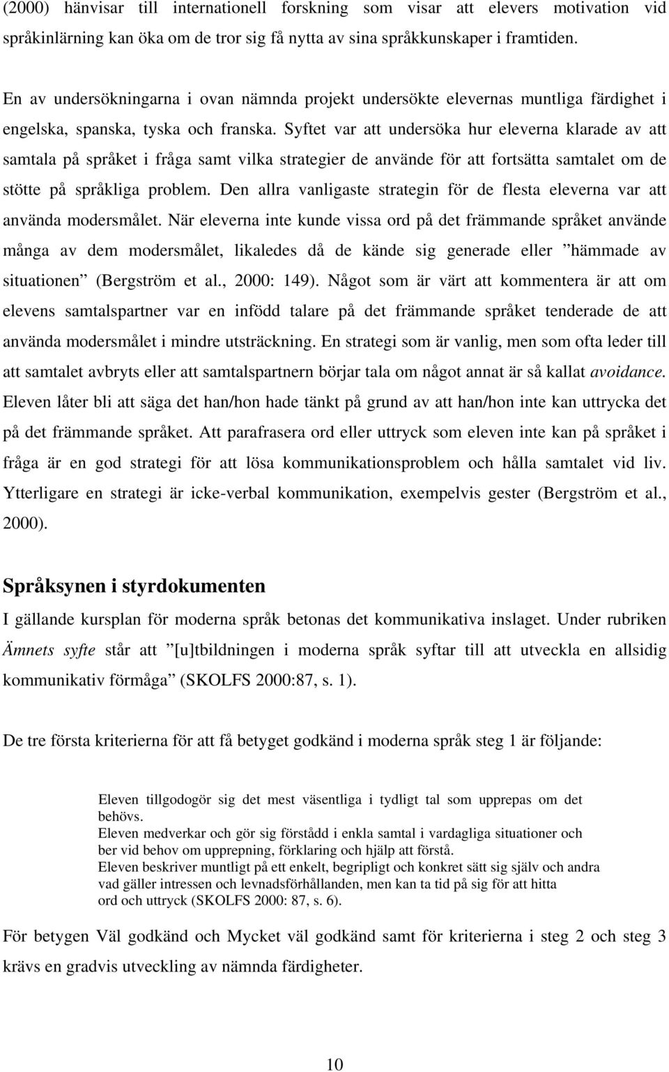 Syftet var att undersöka hur eleverna klarade av att samtala på språket i fråga samt vilka strategier de använde för att fortsätta samtalet om de stötte på språkliga problem.