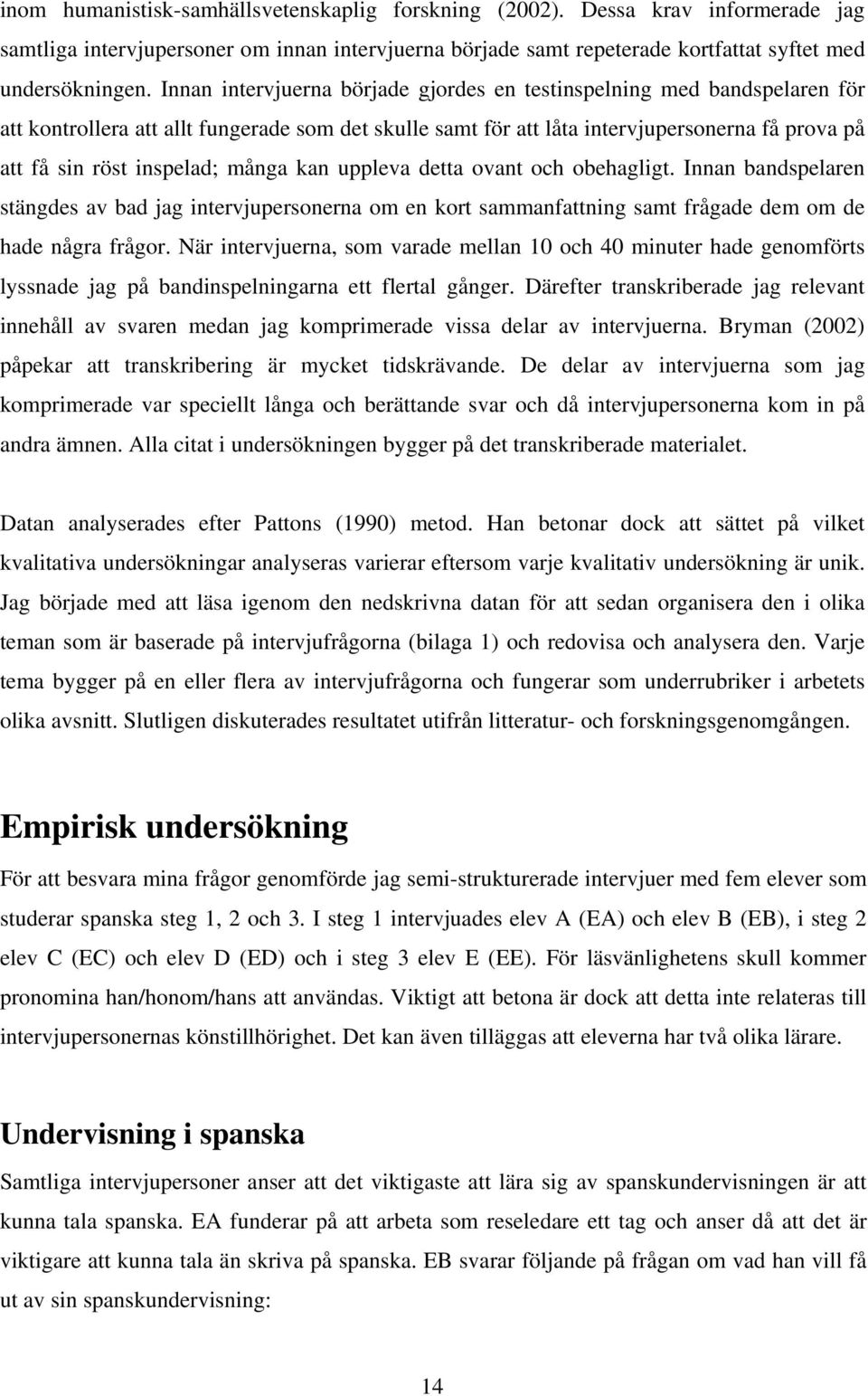 många kan uppleva detta ovant och obehagligt. Innan bandspelaren stängdes av bad jag intervjupersonerna om en kort sammanfattning samt frågade dem om de hade några frågor.