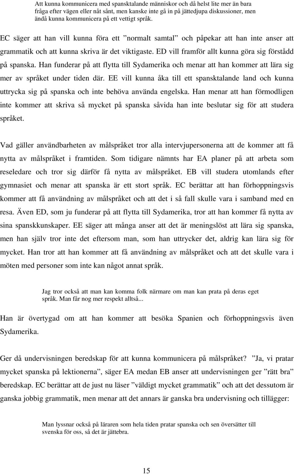 ED vill framför allt kunna göra sig förstådd på spanska. Han funderar på att flytta till Sydamerika och menar att han kommer att lära sig mer av språket under tiden där.