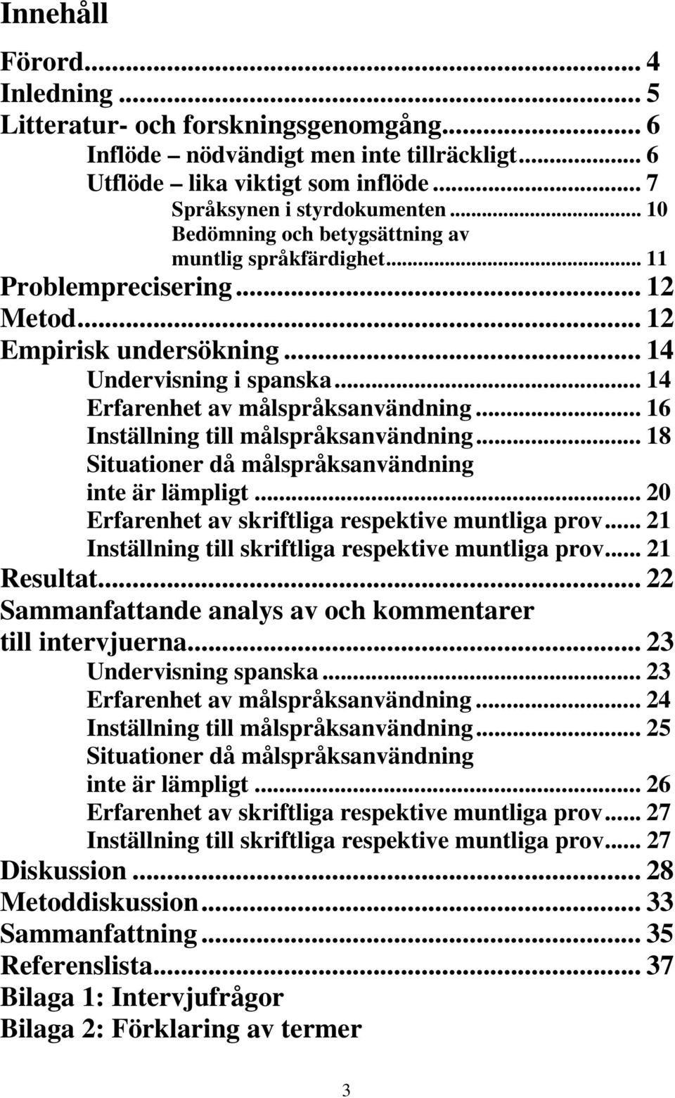 .. 16 Inställning till målspråksanvändning... 18 Situationer då målspråksanvändning inte är lämpligt... 20 Erfarenhet av skriftliga respektive muntliga prov.