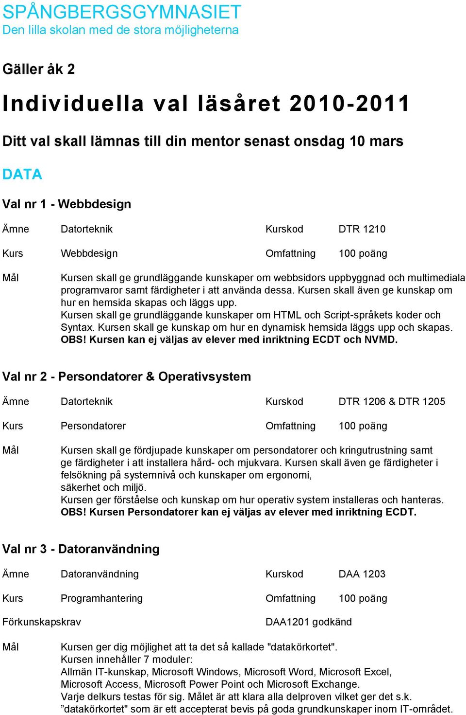 dessa. Kursen skall även ge kunskap om hur en hemsida skapas och läggs upp. Kursen skall ge grundläggande kunskaper om HTML och Script-språkets koder och Syntax.