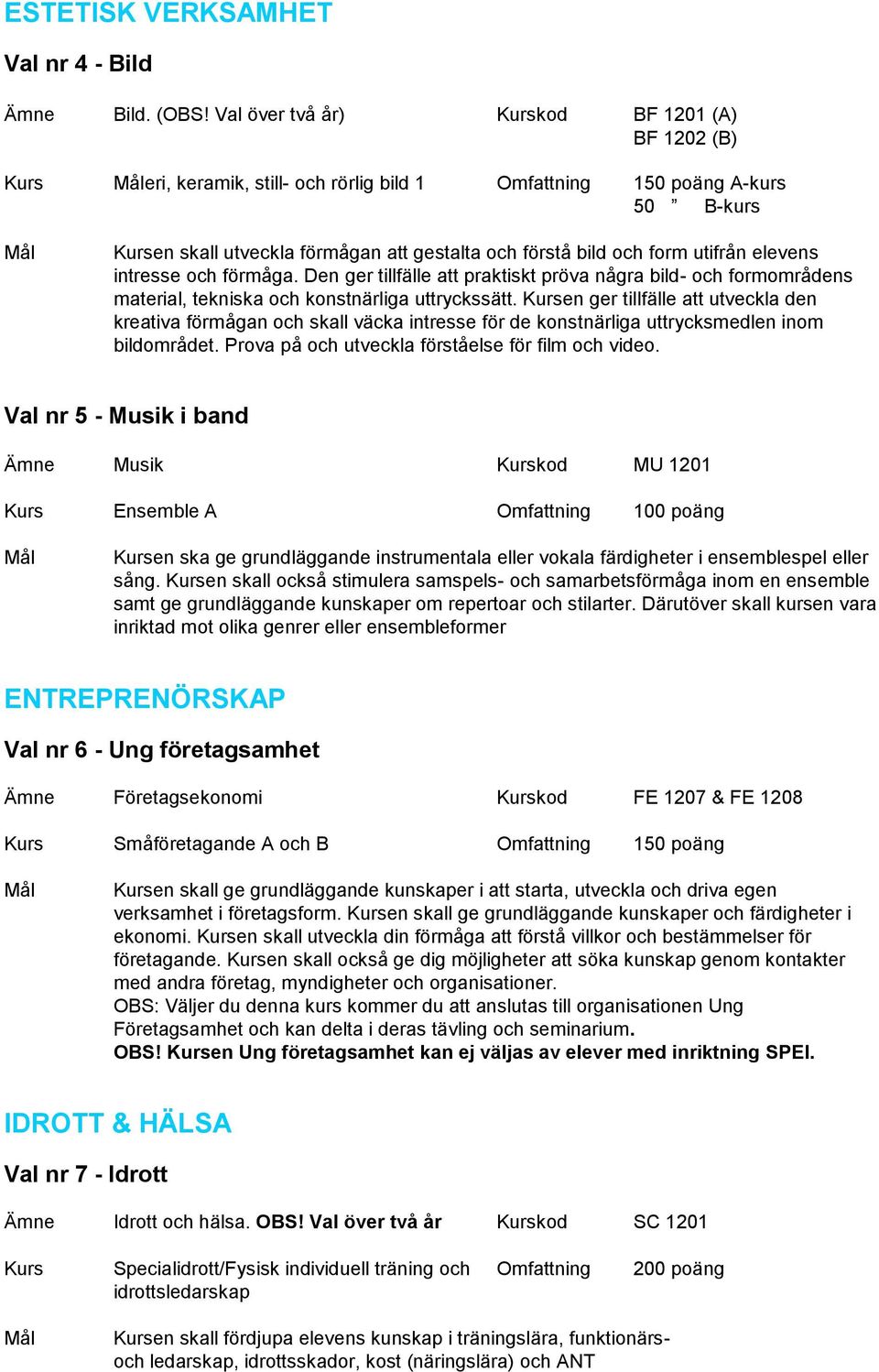 utifrån elevens intresse och förmåga. Den ger tillfälle att praktiskt pröva några bild- och formområdens material, tekniska och konstnärliga uttryckssätt.