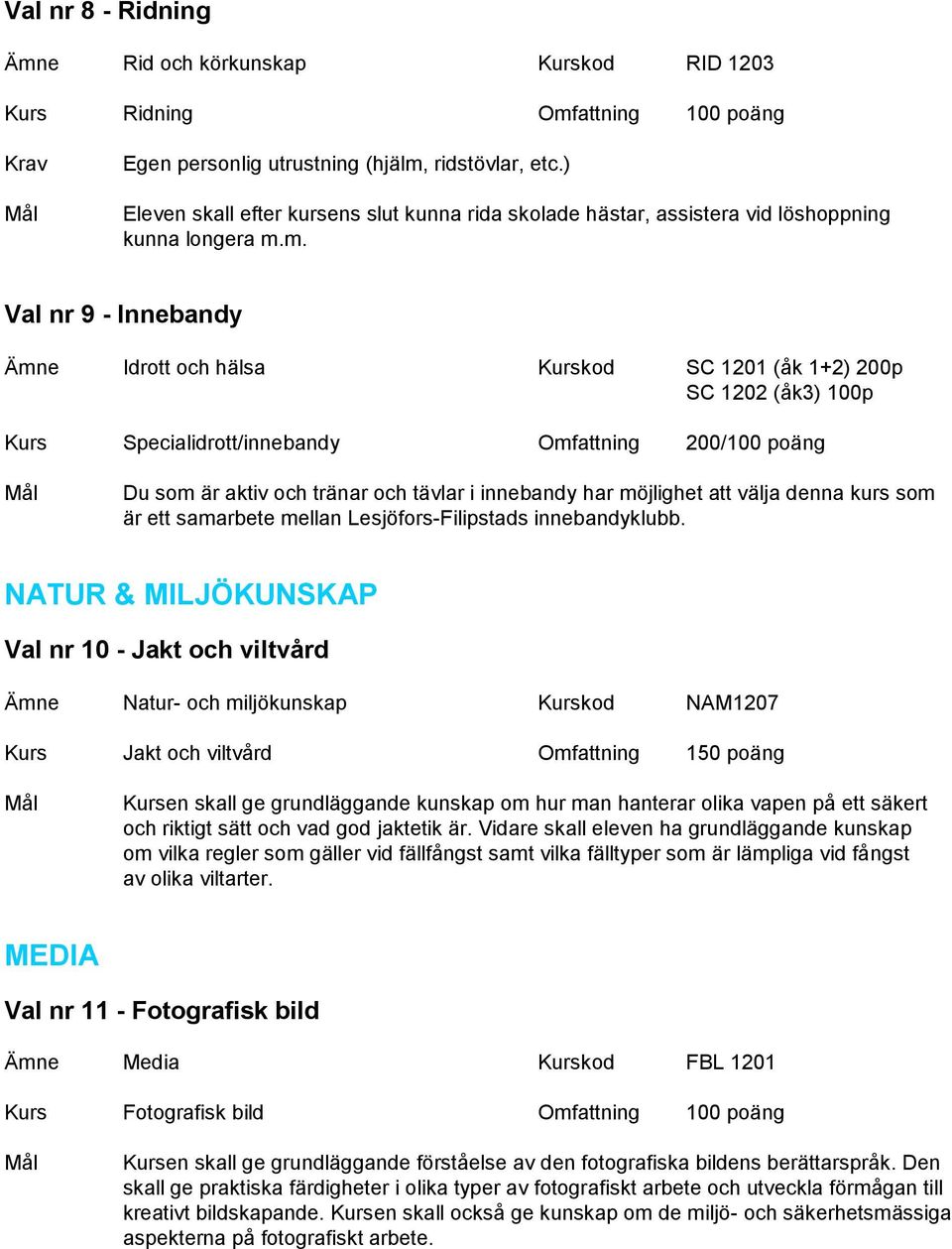 m. Val nr 9 - Innebandy Ämne Idrott och hälsa Kurskod SC 1201 (åk 1+2) 200p SC 1202 (åk3) 100p Kurs Specialidrott/innebandy Omfattning 200/100 poäng Du som är aktiv och tränar och tävlar i innebandy