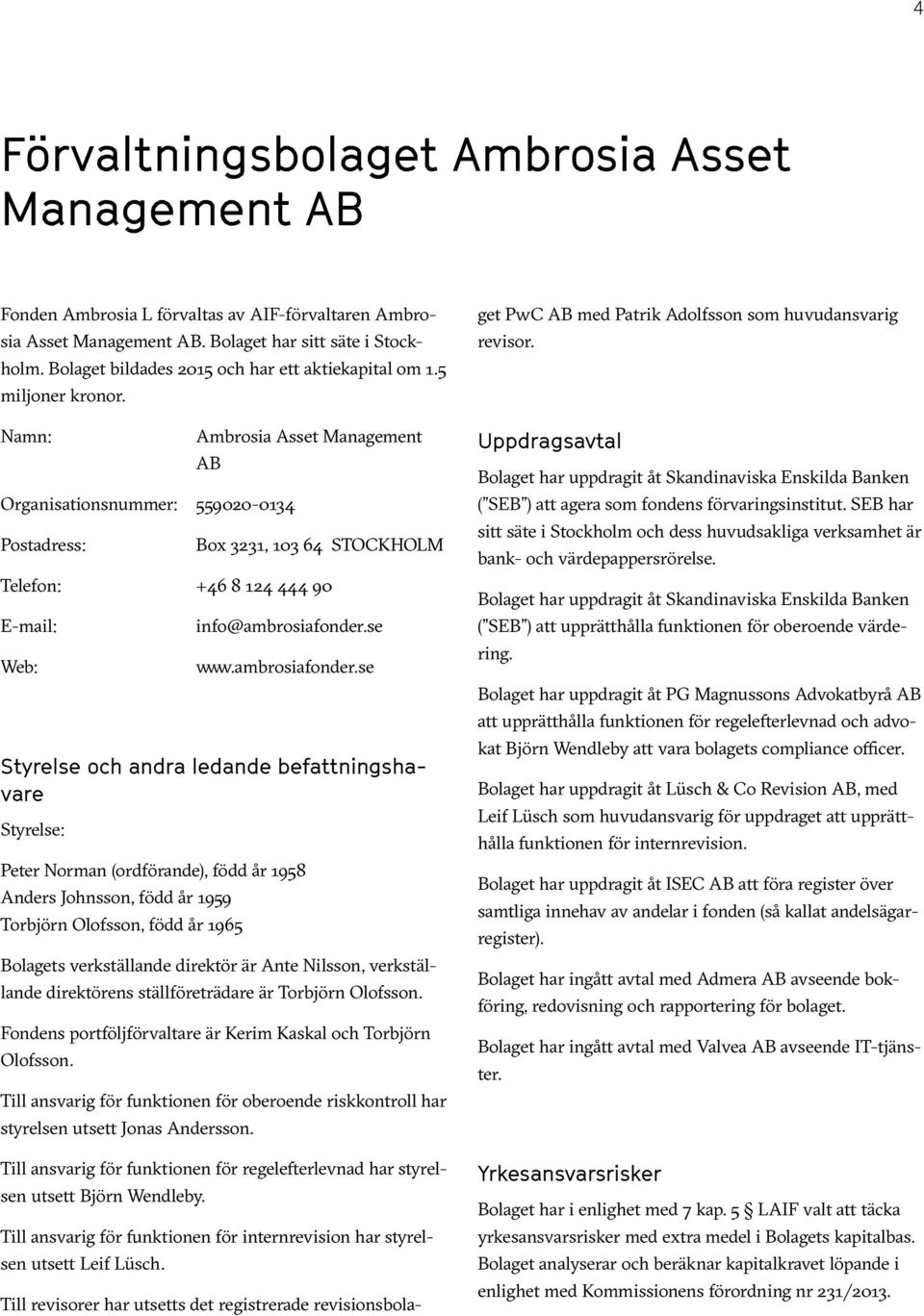 Namn: Organisationsnummer: 559020-0134 Postadress: Ambrosia Asset Management AB Box 3231, 103 64 STOCKHOLM Telefon: +46 8 124 444 90 E-mail: Web: info@ambrosiafonder.