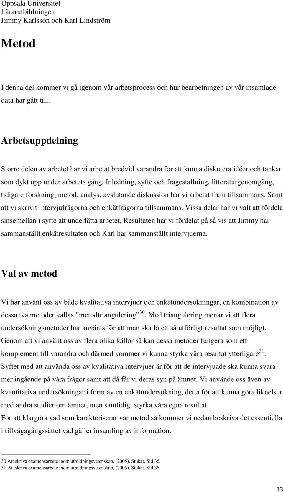 Inledning, syfte och frågeställning, litteraturgenomgång, tidigare forskning, metod, analys, avslutande diskussion har vi arbetat fram tillsammans.