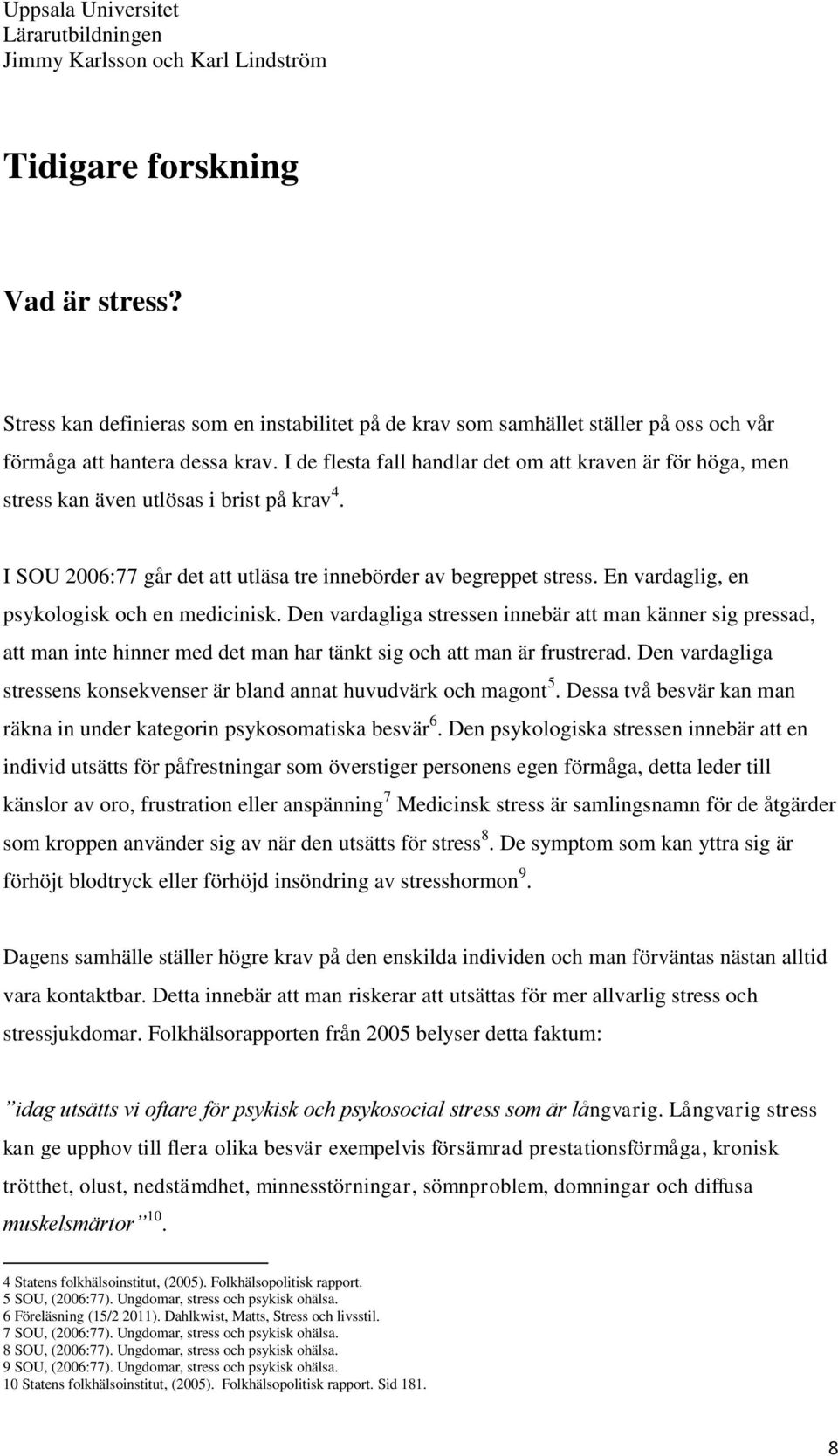 En vardaglig, en psykologisk och en medicinisk. Den vardagliga stressen innebär att man känner sig pressad, att man inte hinner med det man har tänkt sig och att man är frustrerad.