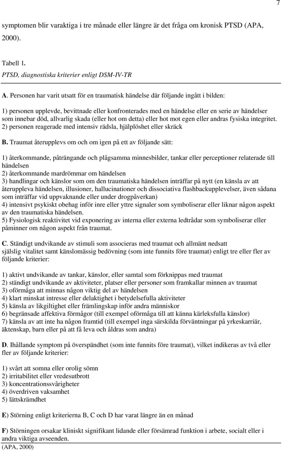 allvarlig skada (eller hot om detta) eller hot mot egen eller andras fysiska integritet. 2) personen reagerade med intensiv rädsla, hjälplöshet eller skräck B.