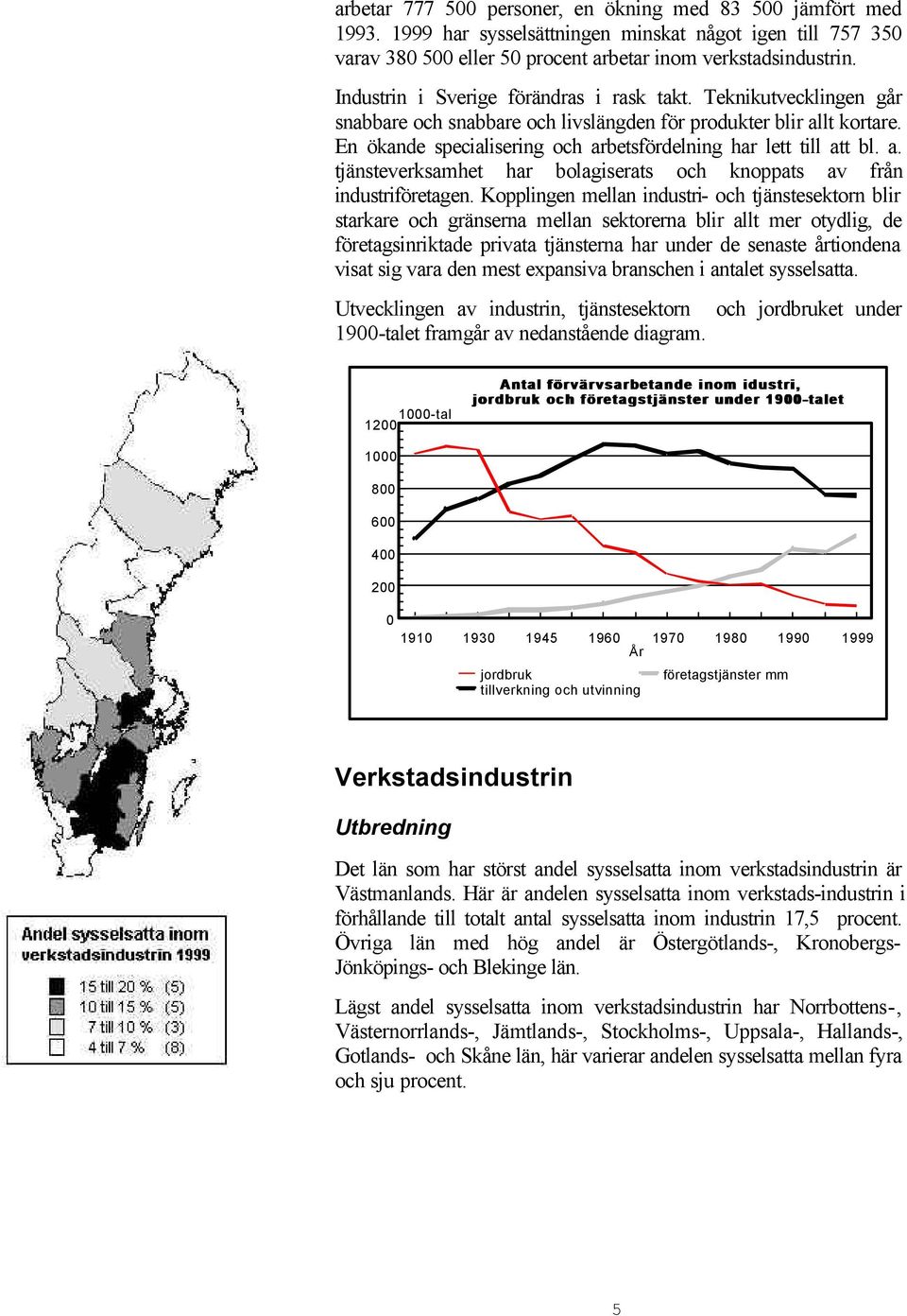 En ökande specialisering och arbetsfördelning har lett till att bl. a. tjänsteverksamhet har bolagiserats och knoppats av från industriföretagen.