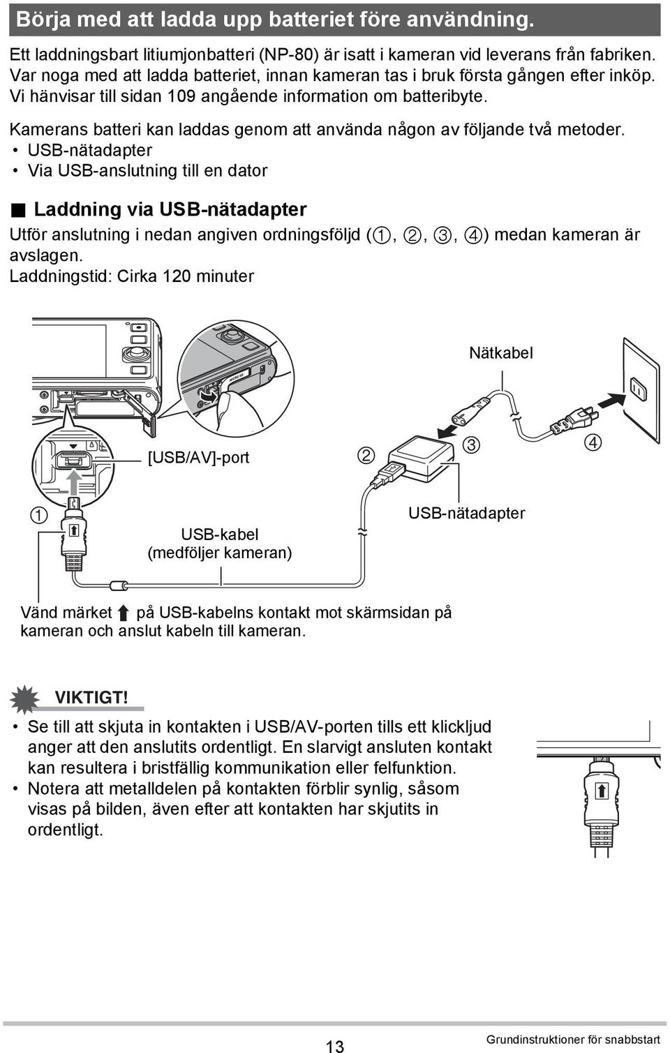 Kamerans batteri kan laddas genom att använda någon av följande två metoder. USB-nätadapter Via USB-anslutning till en dator.