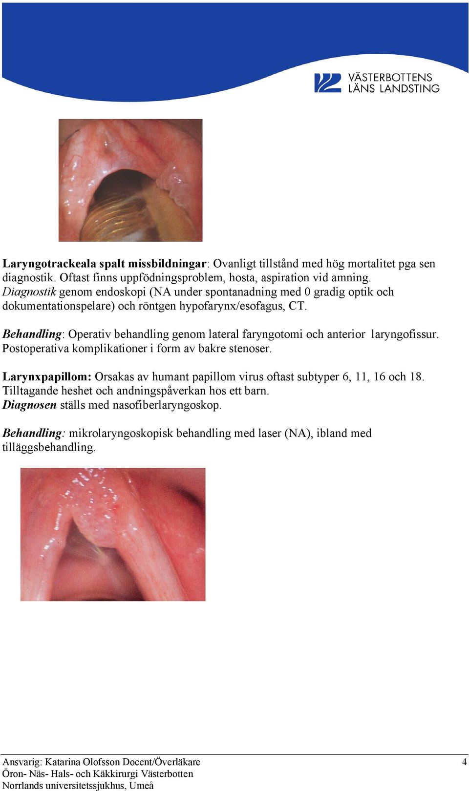 Behandling: Operativ behandling genom lateral faryngotomi och anterior laryngofissur. Postoperativa komplikationer i form av bakre stenoser.