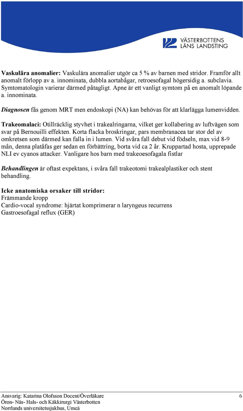 Trakeomalaci: Otillräcklig styvhet i trakealringarna, vilket ger kollabering av luftvägen som svar på Bernouilli effekten.