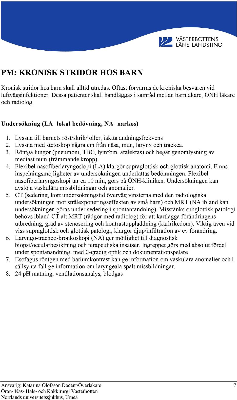 Lyssna med stetoskop några cm från näsa, mun, larynx och trackea. 3. Röntga lungor (pneumoni, TBC, lymfom, atalektas) och begär genomlysning av mediastinum (främmande kropp). 4.