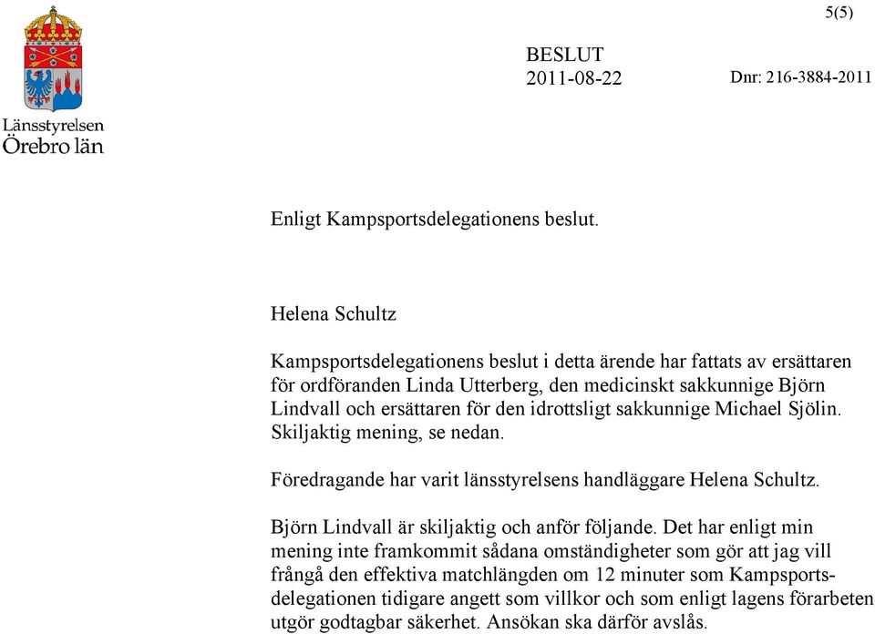 ersättaren för den idrottsligt sakkunnige Michael Sjölin. Skiljaktig mening, se nedan. Föredragande har varit länsstyrelsens handläggare Helena Schultz.