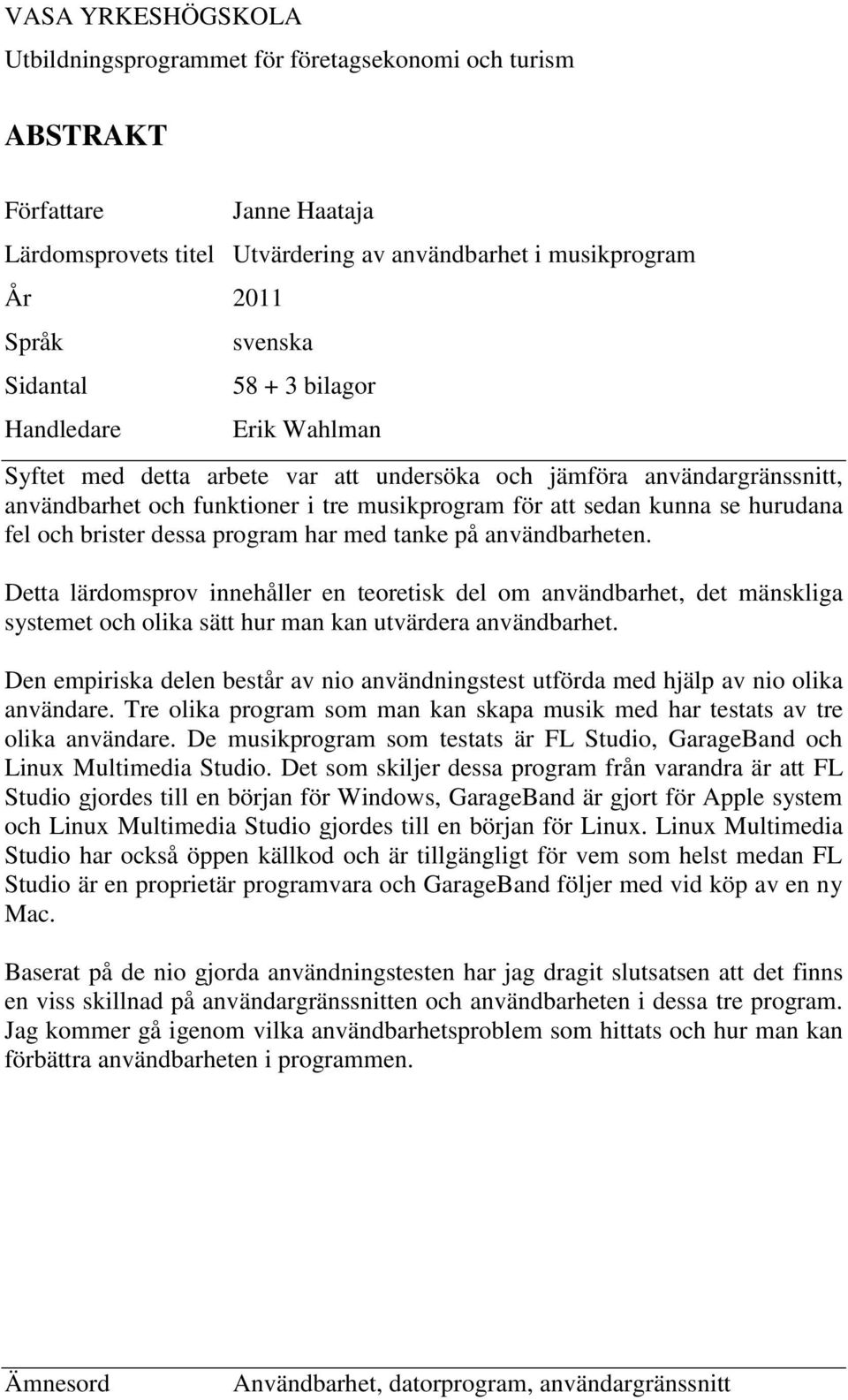 fel och brister dessa program har med tanke på användbarheten. Detta lärdomsprov innehåller en teoretisk del om användbarhet, det mänskliga systemet och olika sätt hur man kan utvärdera användbarhet.
