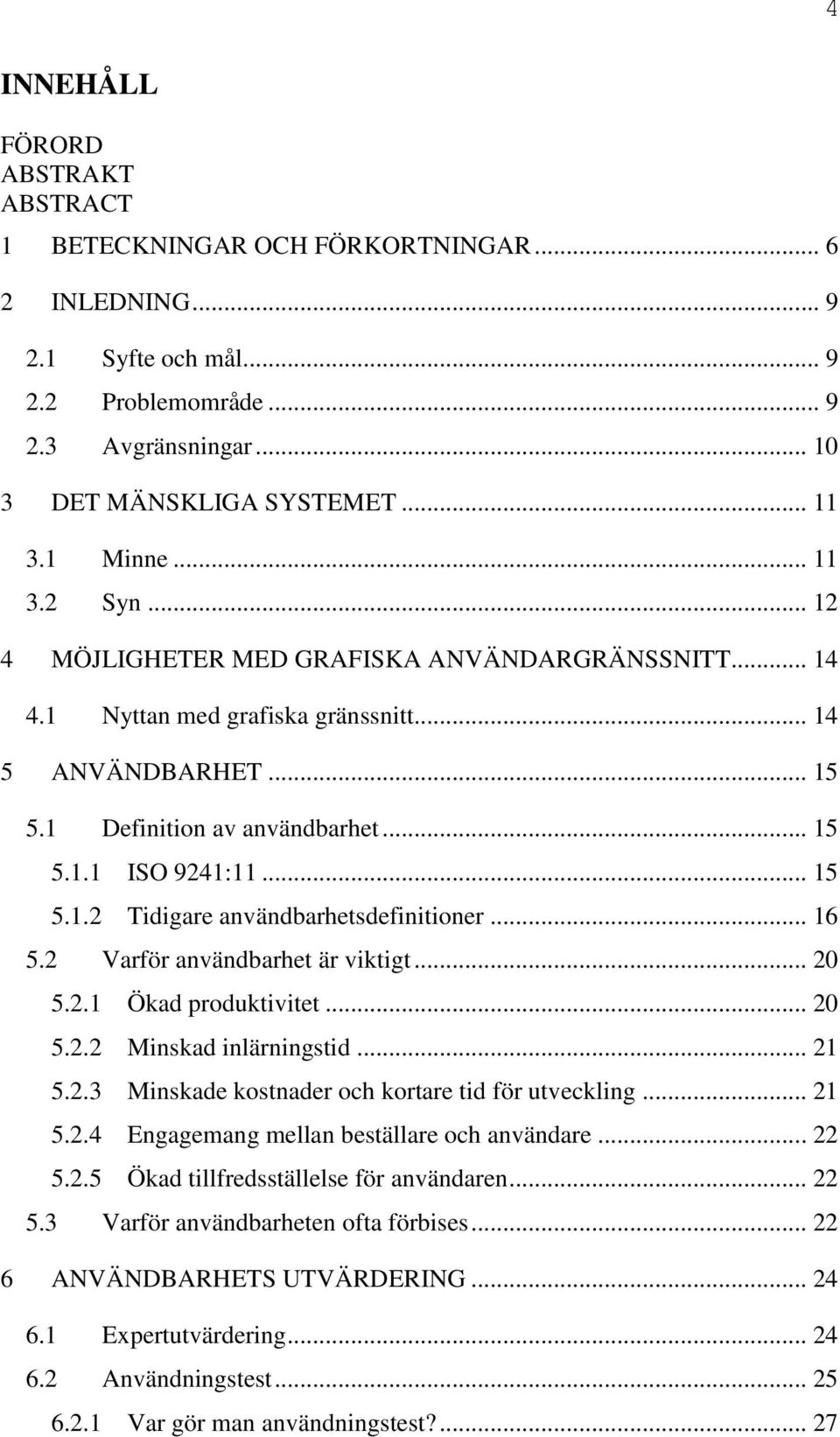 .. 15 5.1.2 Tidigare användbarhetsdefinitioner... 16 5.2 Varför användbarhet är viktigt... 20 5.2.1 Ökad produktivitet... 20 5.2.2 Minskad inlärningstid... 21 5.2.3 Minskade kostnader och kortare tid för utveckling.