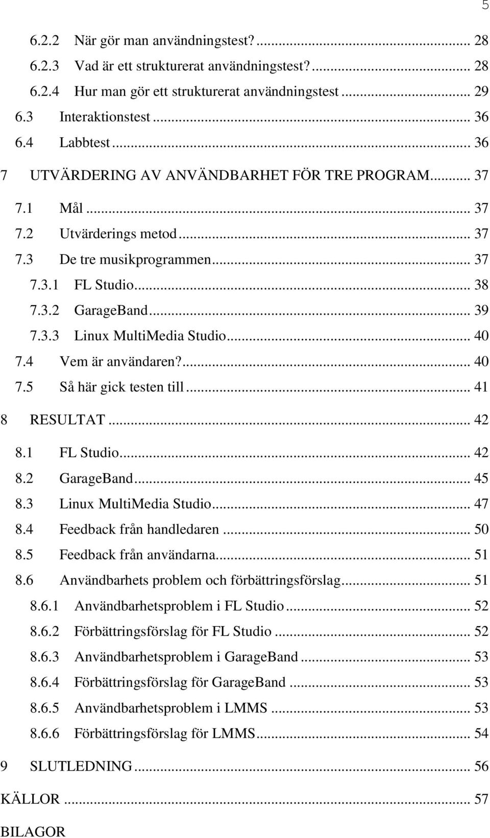 .. 40 7.4 Vem är användaren?... 40 7.5 Så här gick testen till... 41 8 RESULTAT... 42 8.1 FL Studio... 42 8.2 GarageBand... 45 8.3 Linux MultiMedia Studio... 47 8.4 Feedback från handledaren... 50 8.