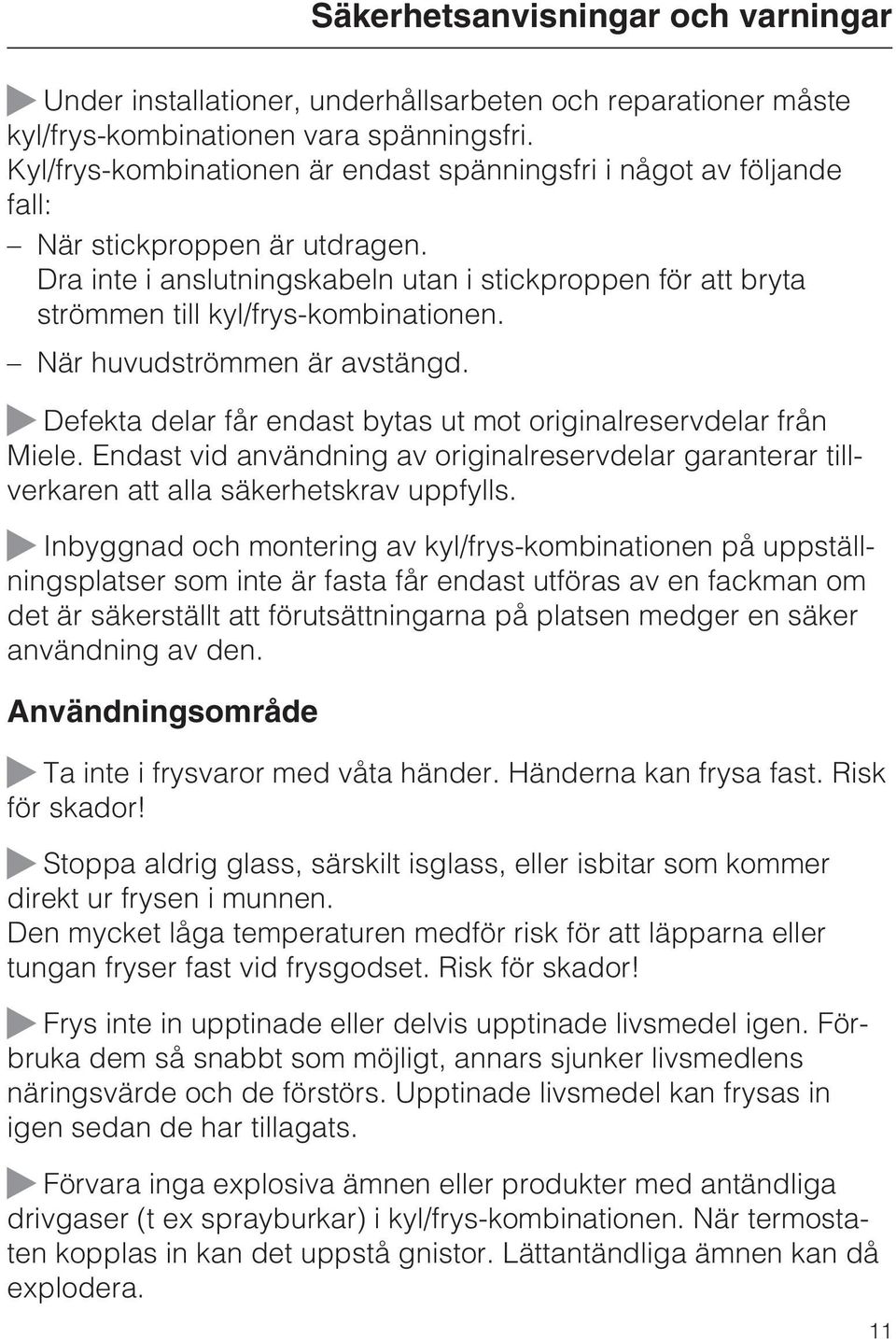 Dra inte i anslutningskabeln utan i stickproppen för att bryta strömmen till kyl/frys-kombinationen. När huvudströmmen är avstängd.