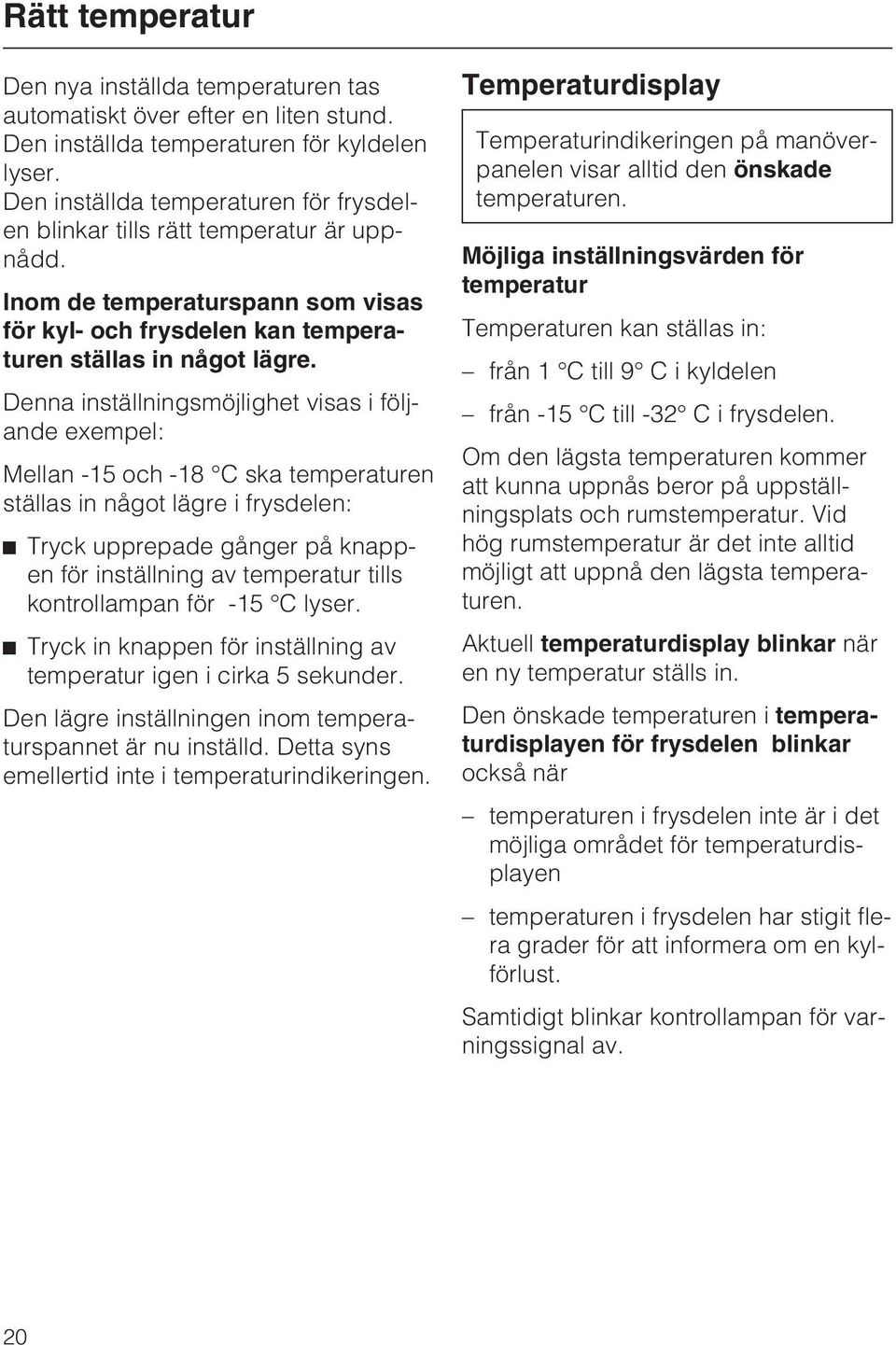 Denna inställningsmöjlighet visas i följande exempel: Mellan -15 och -18 C ska temperaturen ställas in något lägre i frysdelen: ^ Tryck upprepade gånger på knappen för inställning av temperatur tills