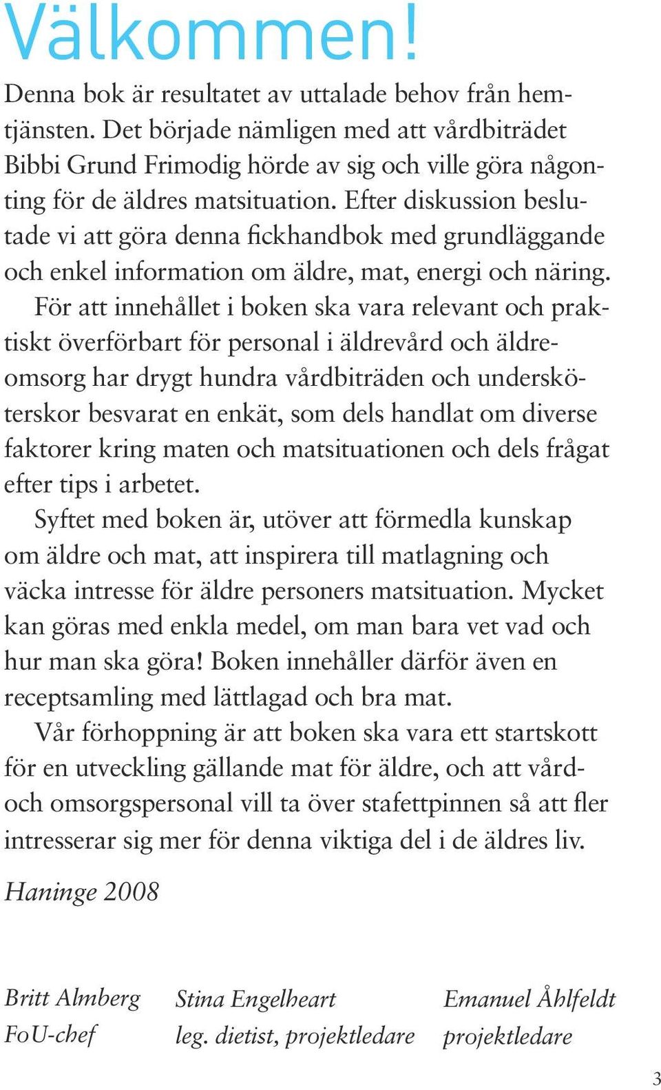 För att innehållet i boken ska vara relevant och praktiskt överförbart för personal i äldrevård och äldreomsorg har drygt hundra vårdbiträden och undersköterskor besvarat en enkät, som dels handlat