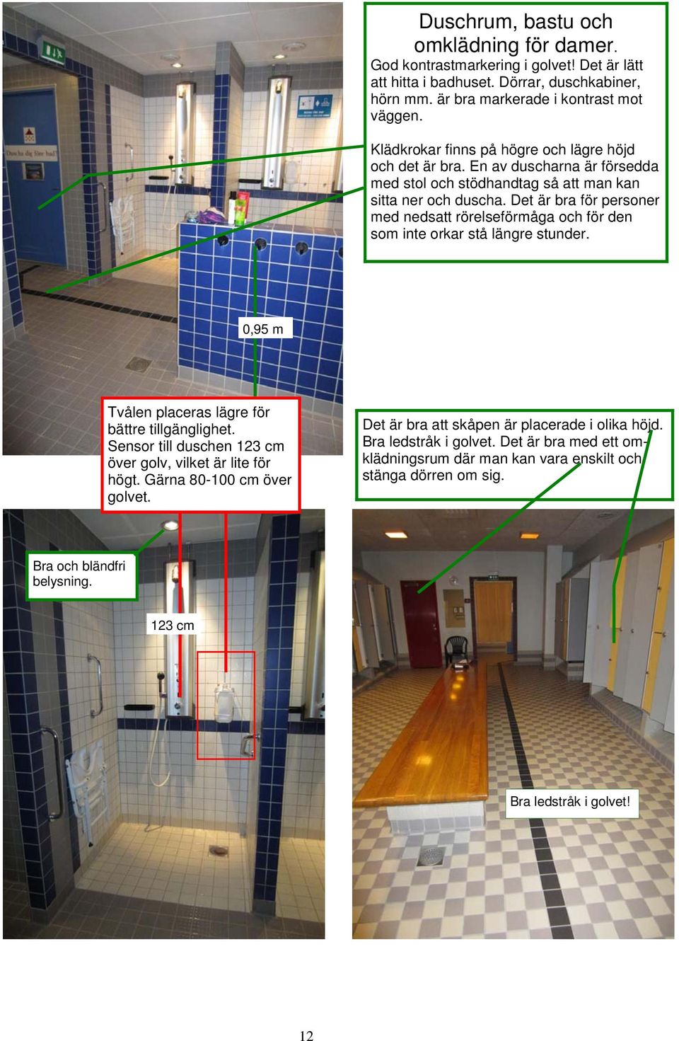 Det är bra för personer med nedsatt rörelseförmåga och för den som inte orkar stå längre stunder. 0,95 m Tvålen placeras lägre för bättre tillgänglighet.