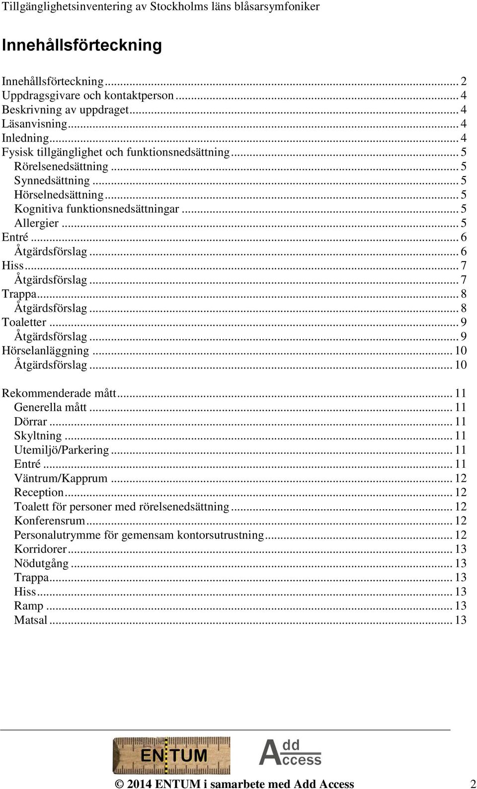 .. 8 Åtgärdsförslag... 8 Toaletter... 9 Åtgärdsförslag... 9 Hörselanläggning... 10 Åtgärdsförslag... 10 Rekommenderade mått... 11 Generella mått... 11 Dörrar... 11 Skyltning... 11 Utemiljö/Parkering.