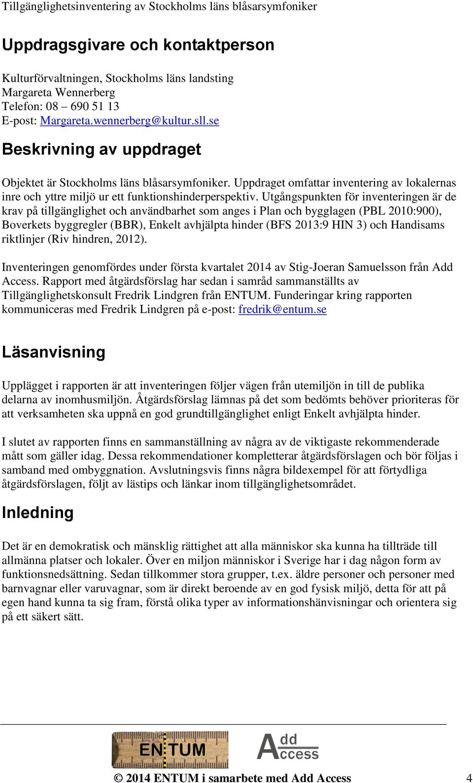 Utgångspunkten för inventeringen är de krav på tillgänglighet och användbarhet som anges i Plan och bygglagen (PBL 2010:900), Boverkets byggregler (BBR), Enkelt avhjälpta hinder (BFS 2013:9 HIN 3)