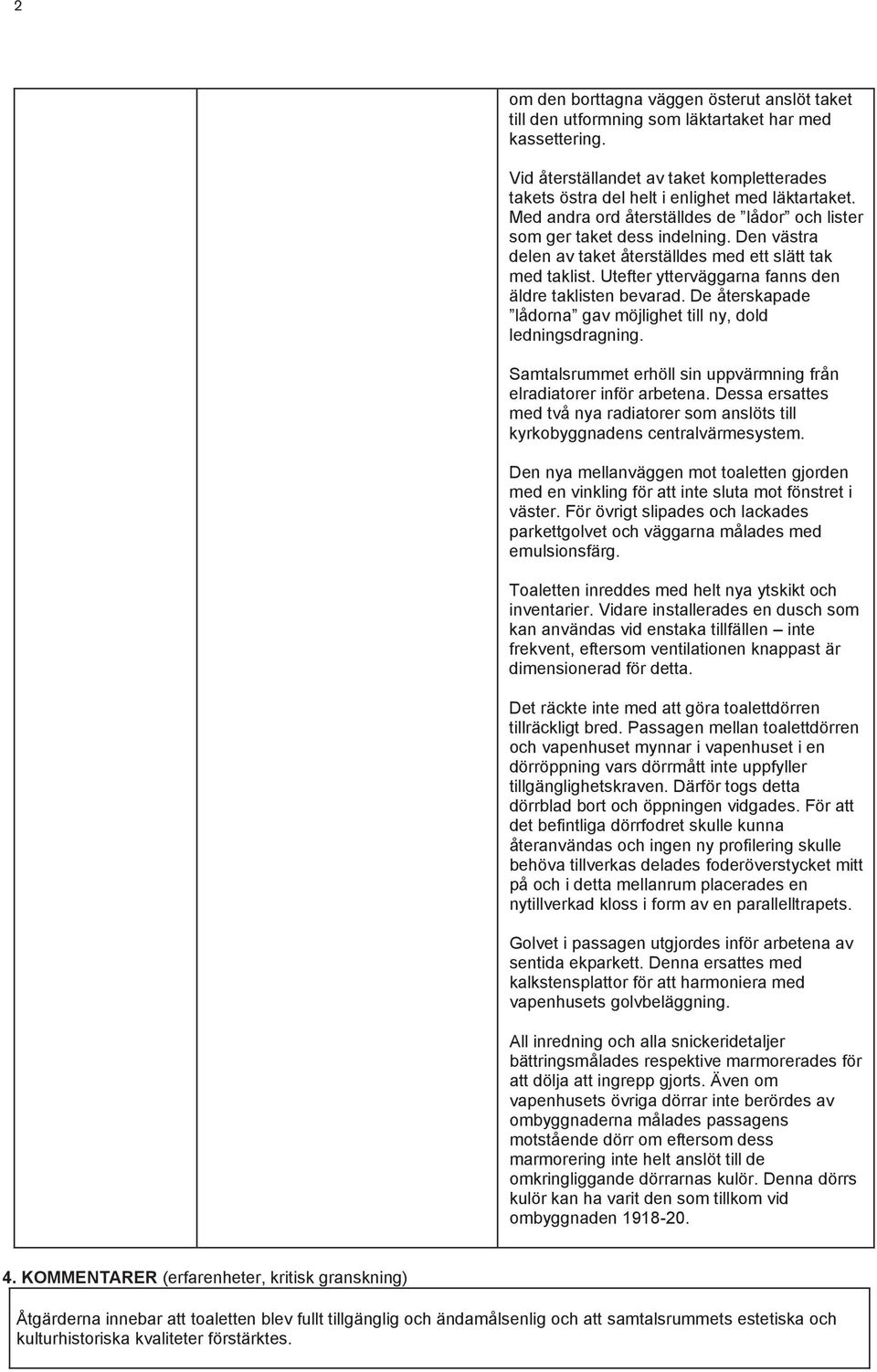 Utefter ytterväggarna fanns den äldre taklisten bevarad. De återskapade lådorna gav möjlighet till ny, dold ledningsdragning. Samtalsrummet erhöll sin uppvärmning från elradiatorer inför arbetena.