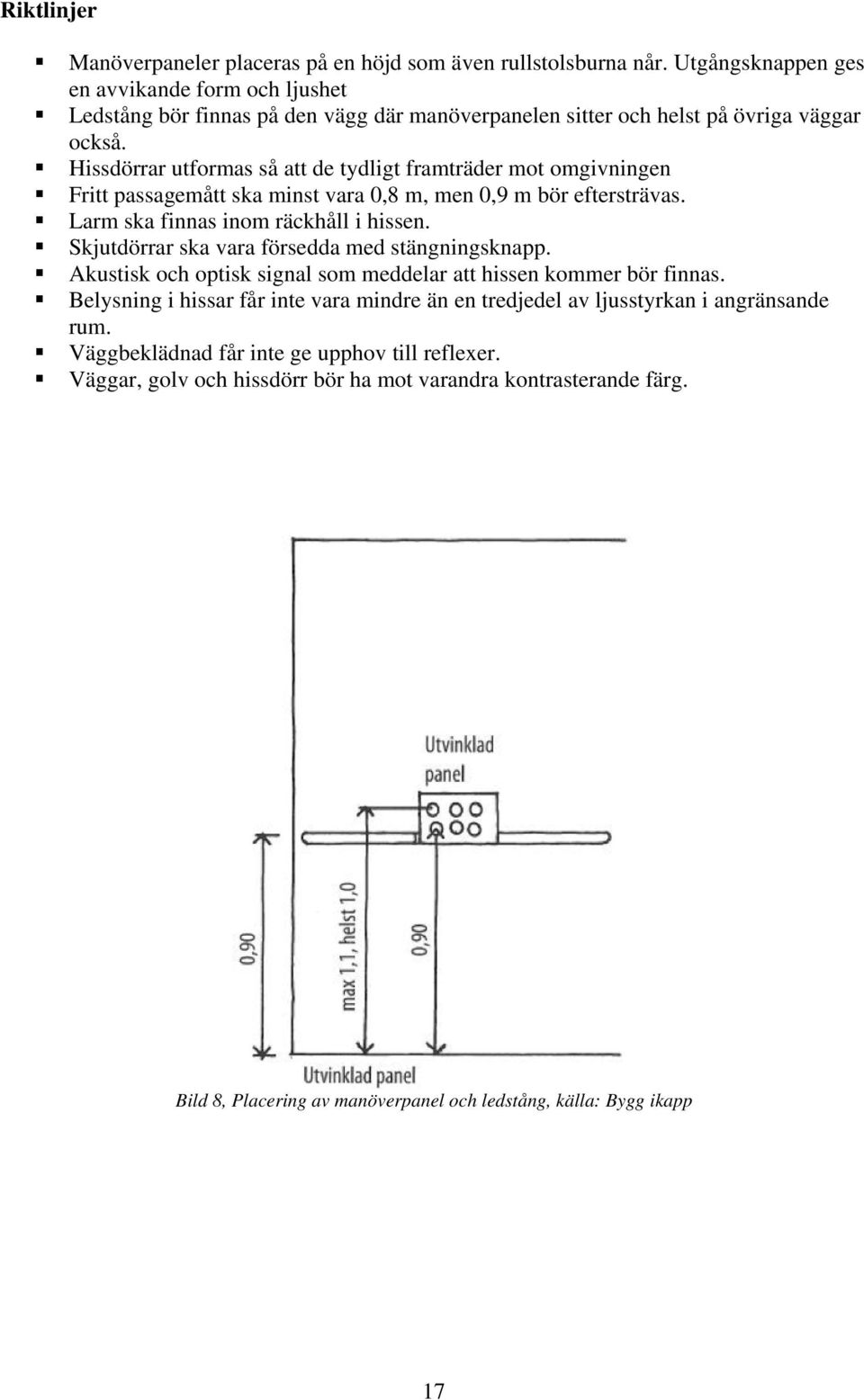 Hissdörrar utformas så att de tydligt framträder mot omgivningen Fritt passagemått ska minst vara 0,8 m, men 0,9 m bör eftersträvas. Larm ska finnas inom räckhåll i hissen.