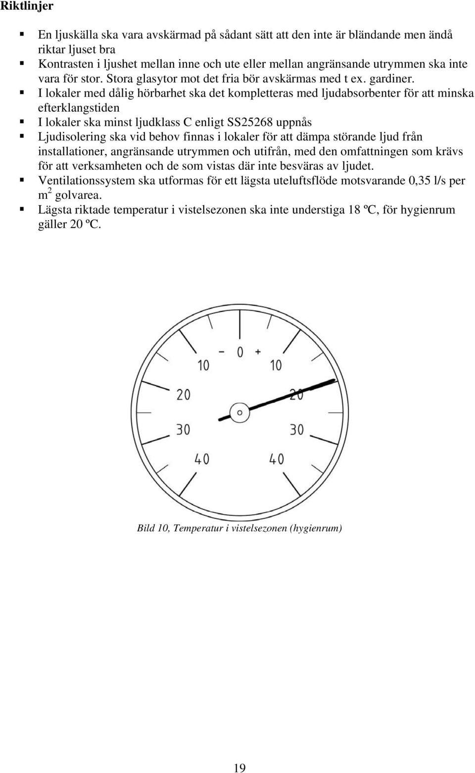 I lokaler med dålig hörbarhet ska det kompletteras med ljudabsorbenter för att minska efterklangstiden I lokaler ska minst ljudklass C enligt SS25268 uppnås Ljudisolering ska vid behov finnas i