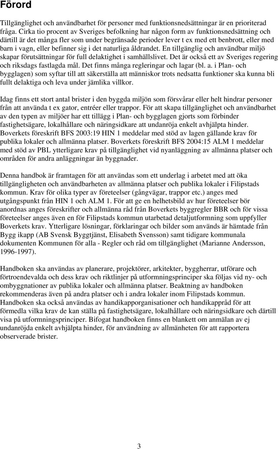 befinner sig i det naturliga åldrandet. En tillgänglig och användbar miljö skapar förutsättningar för full delaktighet i samhällslivet.