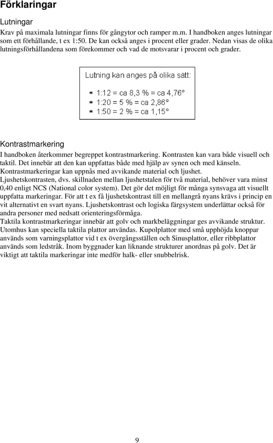 Kontrasten kan vara både visuell och taktil. Det innebär att den kan uppfattas både med hjälp av synen och med känseln. Kontrastmarkeringar kan uppnås med avvikande material och ljushet.