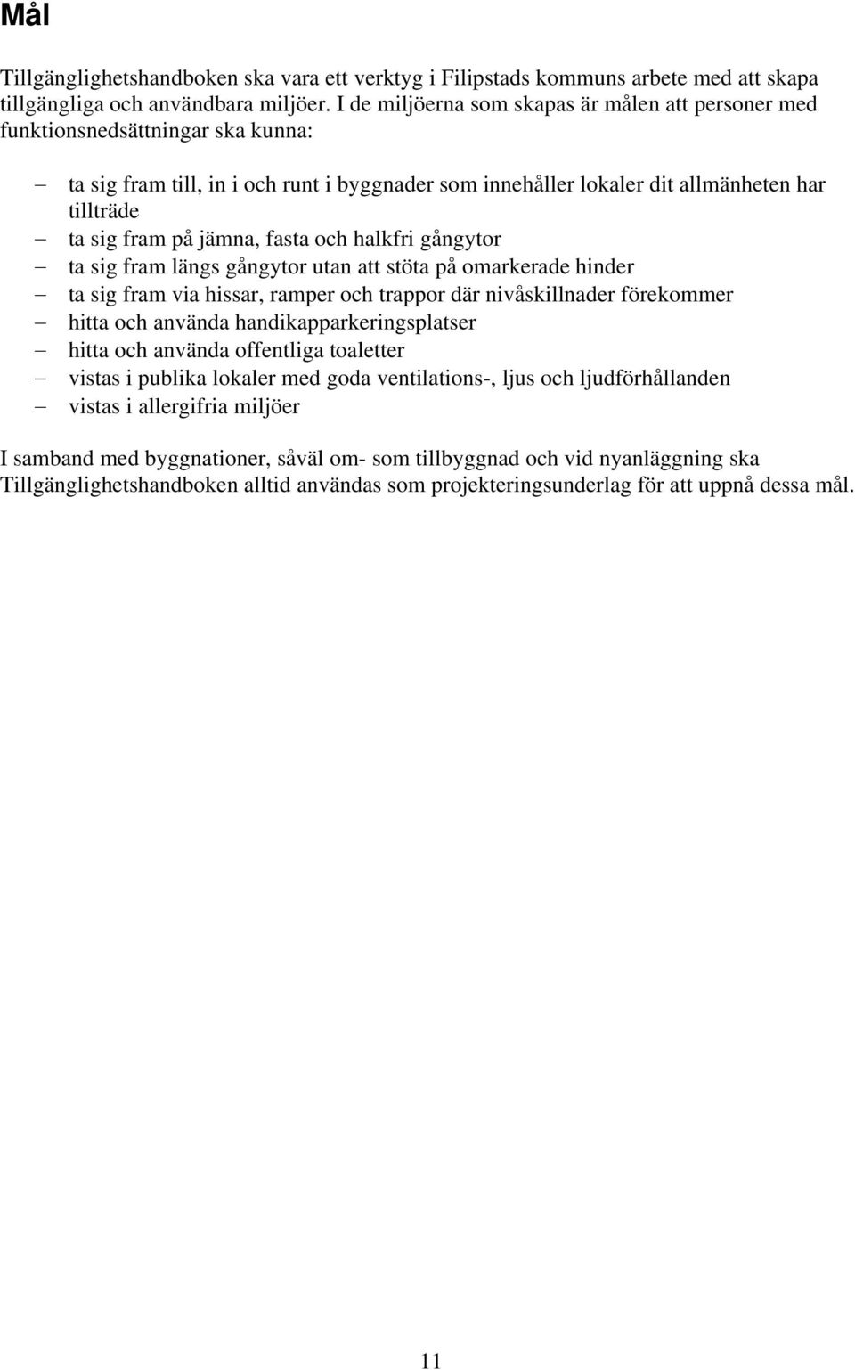 jämna, fasta och halkfri gångytor ta sig fram längs gångytor utan att stöta på omarkerade hinder ta sig fram via hissar, ramper och trappor där nivåskillnader förekommer hitta och använda