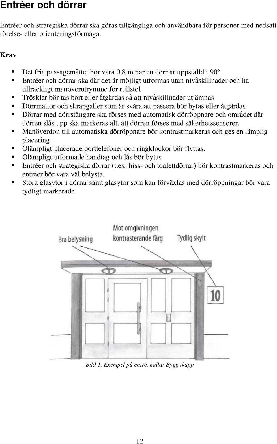 Trösklar bör tas bort eller åtgärdas så att nivåskillnader utjämnas Dörrmattor och skrapgaller som är svåra att passera bör bytas eller åtgärdas Dörrar med dörrstängare ska förses med automatisk